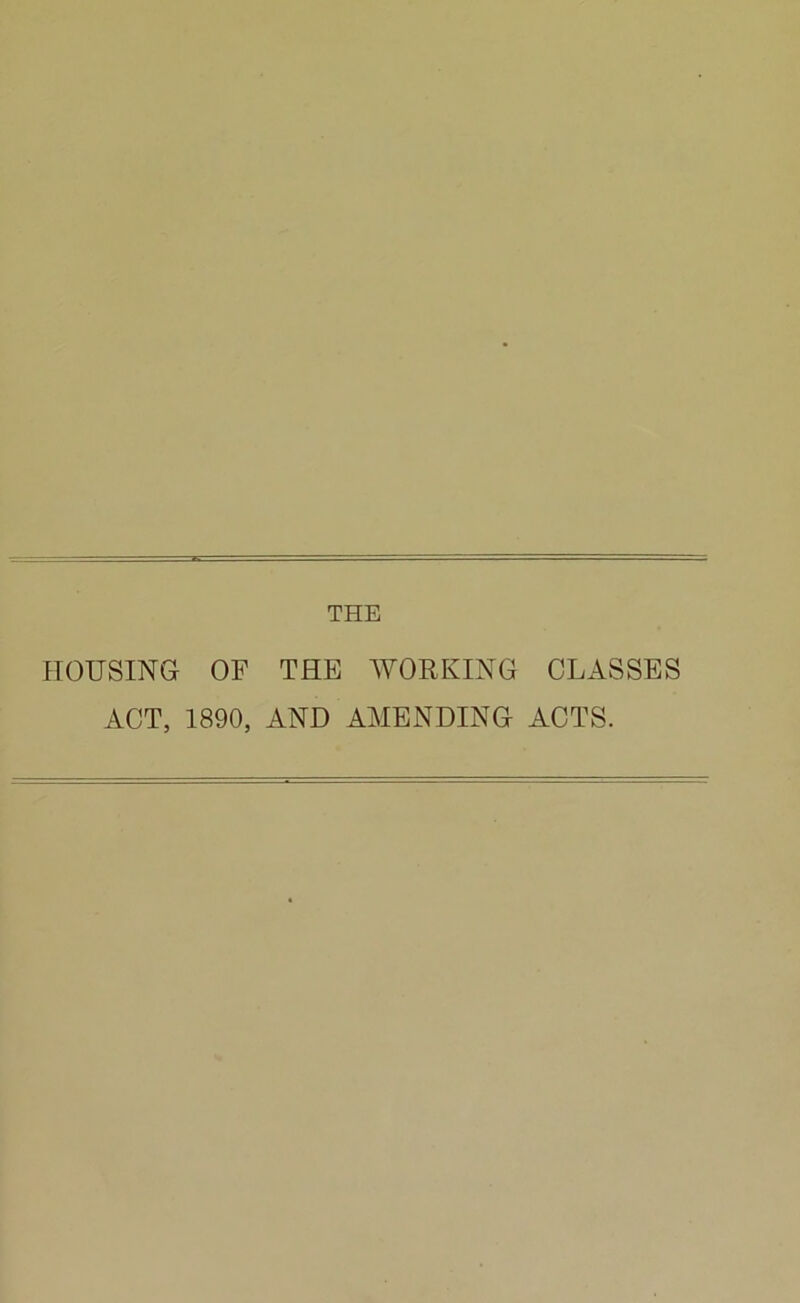 HOUSING OF THE WORKING CLASSES ACT, 1890, AND AMENDING ACTS.