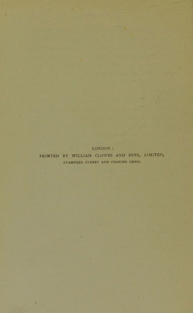 LONDON : PRINTED BY WILLIAM CLOWES AND SONS, LIMITED, STAMPORD STREET AND CHARING CROSS.