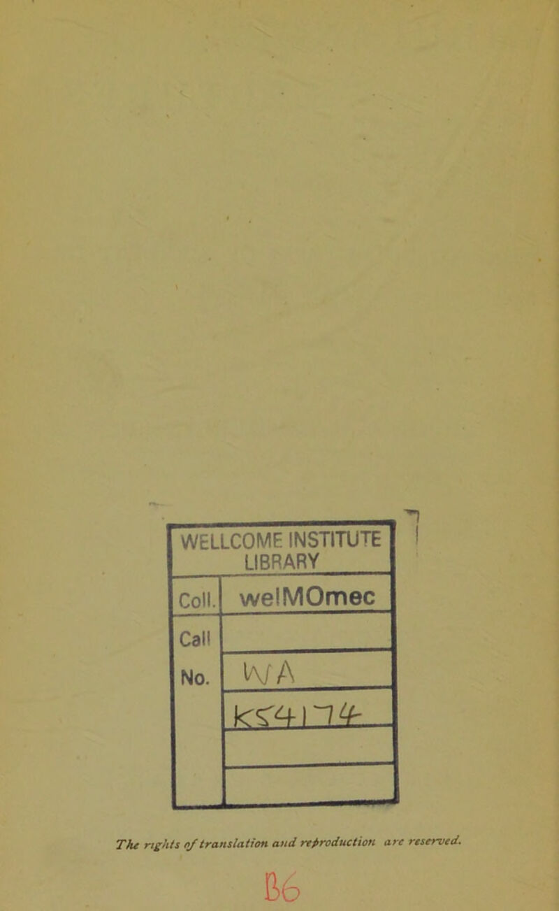 WELLCOME INSTITUTE LIBRARY Coll. welMOmec Cal' No. W A k -.M 11 + The rights of translation and reproduction are reserved. B6