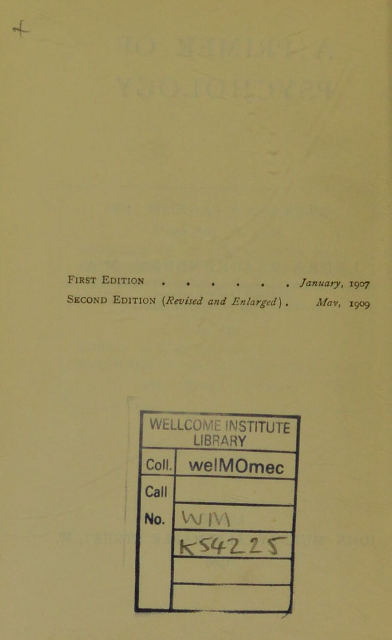 4^ First Edition ...... January, 1907 Second Edition (Revised and Enlarged) . Mav, 1909 WELLCOME INSTITUTE LIBRARY Coll. 1 welMOmec Call No. W|\^ —— i