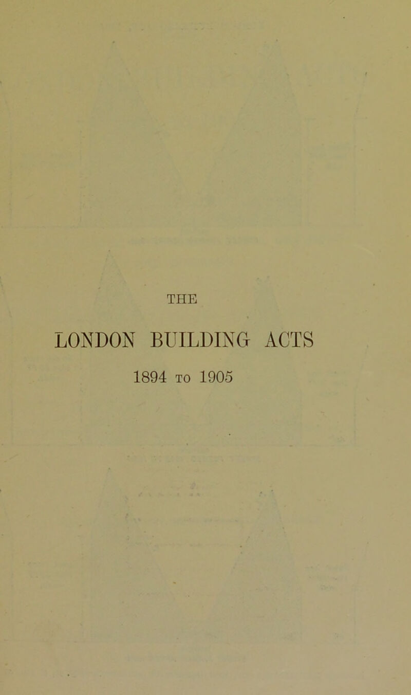 THE LONDON BUILDING ACTS 1894 to 1905