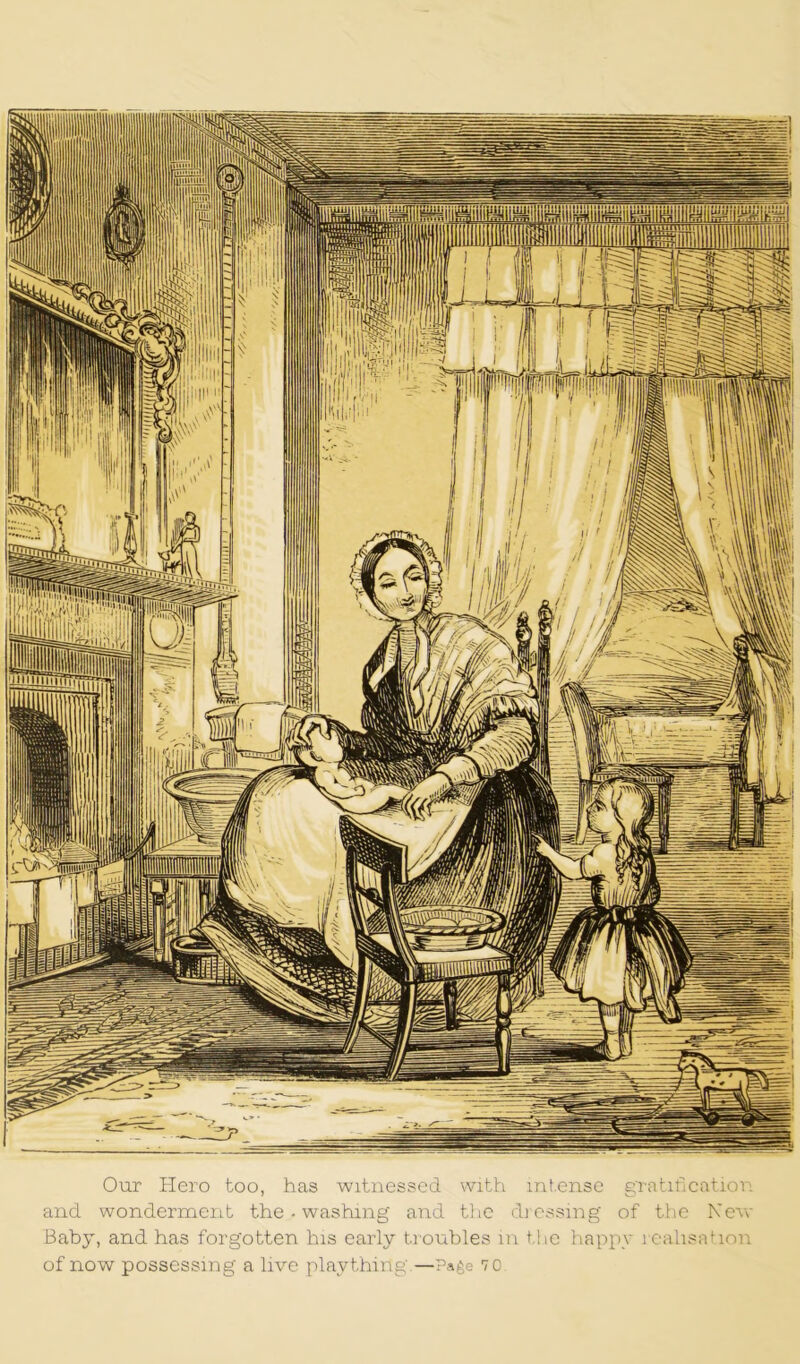 Our Hero too, has witnessed with intense gratification and wonderment the - washing and the dressing of the New- Baby, and has forgotten his early troubles in the happy realisation of now possessing a live plaything.—Page 70.