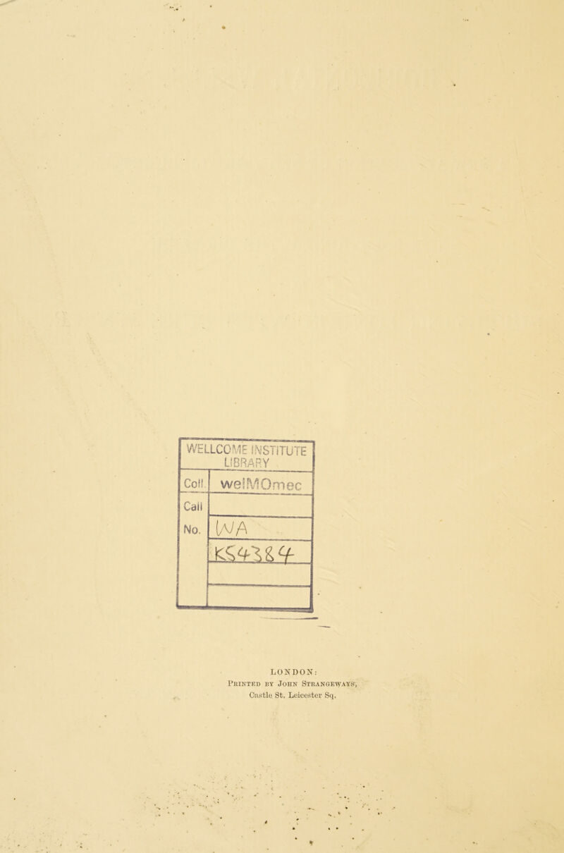 WELLCOME INSTITUTE LIBRARY Co!!. welMOrriec Caii No. t/V/\ jd&l & <+ LONDON: Printed ry John Strangeways Castle St. Leicester Sq.