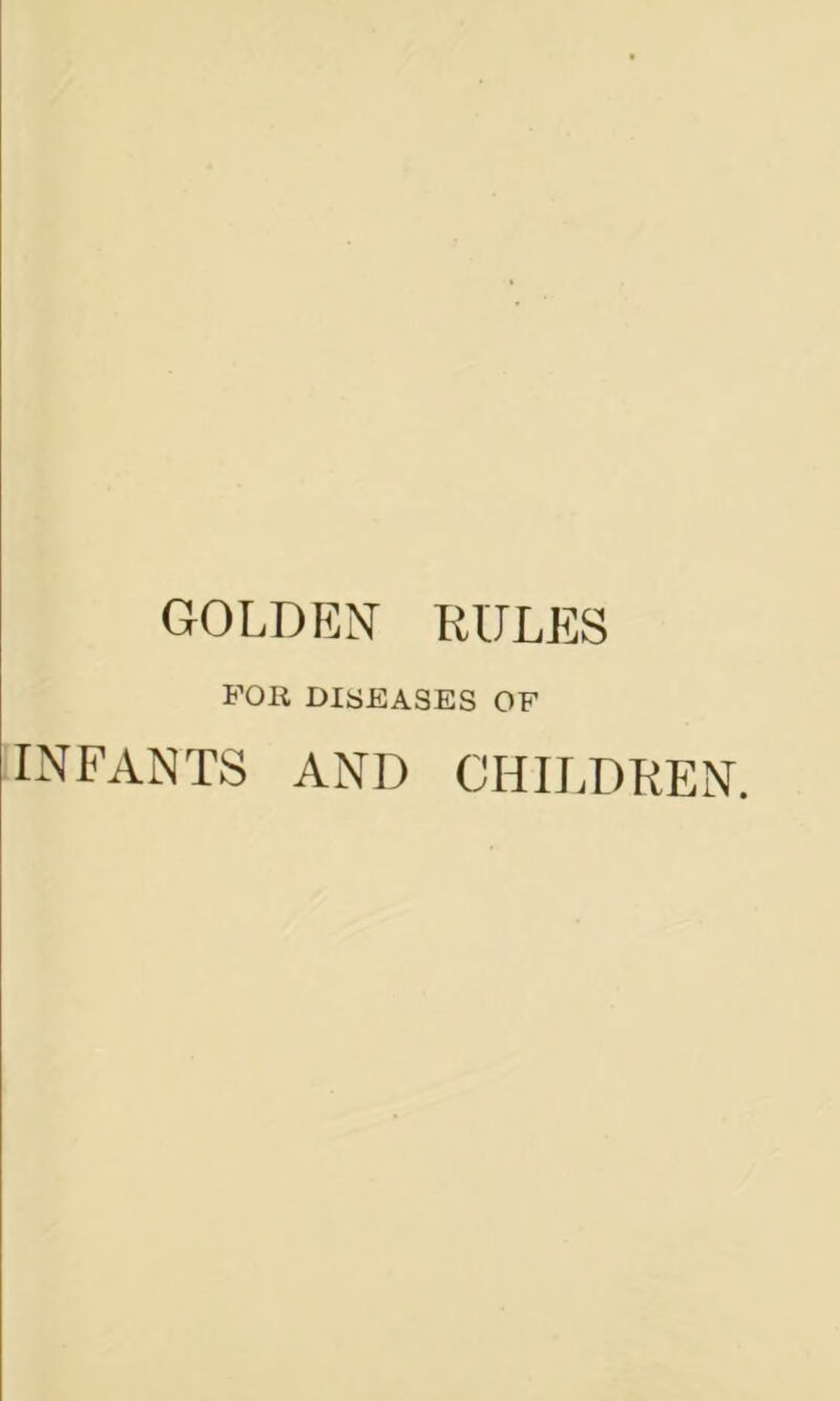 GOLDEN RULES FOR DISEASES OF INFANTS AND CHILDREN.