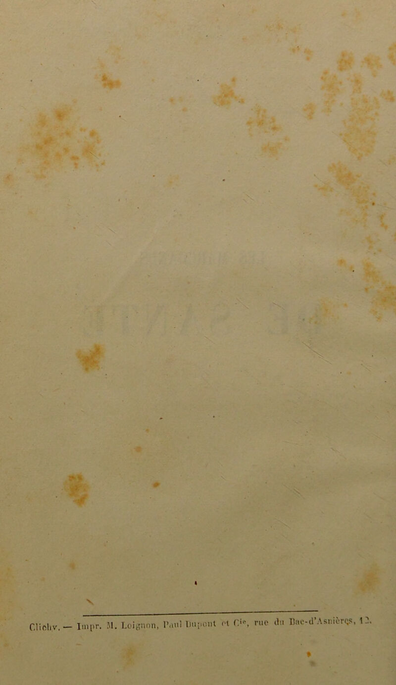 ' V » ë* i* %i S % • ** » 1 • * * ■ » v Cliohv. — Impr. M. Loignon, l’.iul Dupent et f!»\ rue (lu Dac-d’Asnièrqs, 1-•