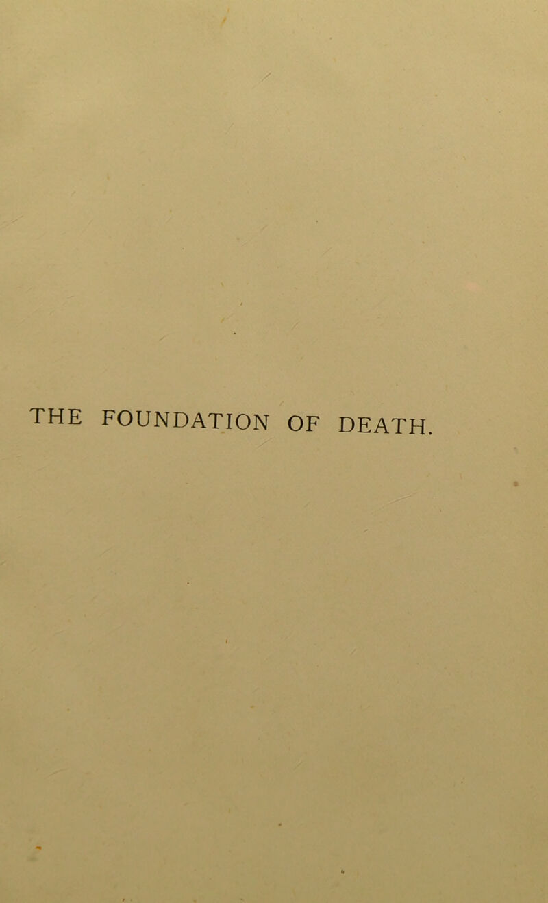 THE FOUNDATION OF DEATH.