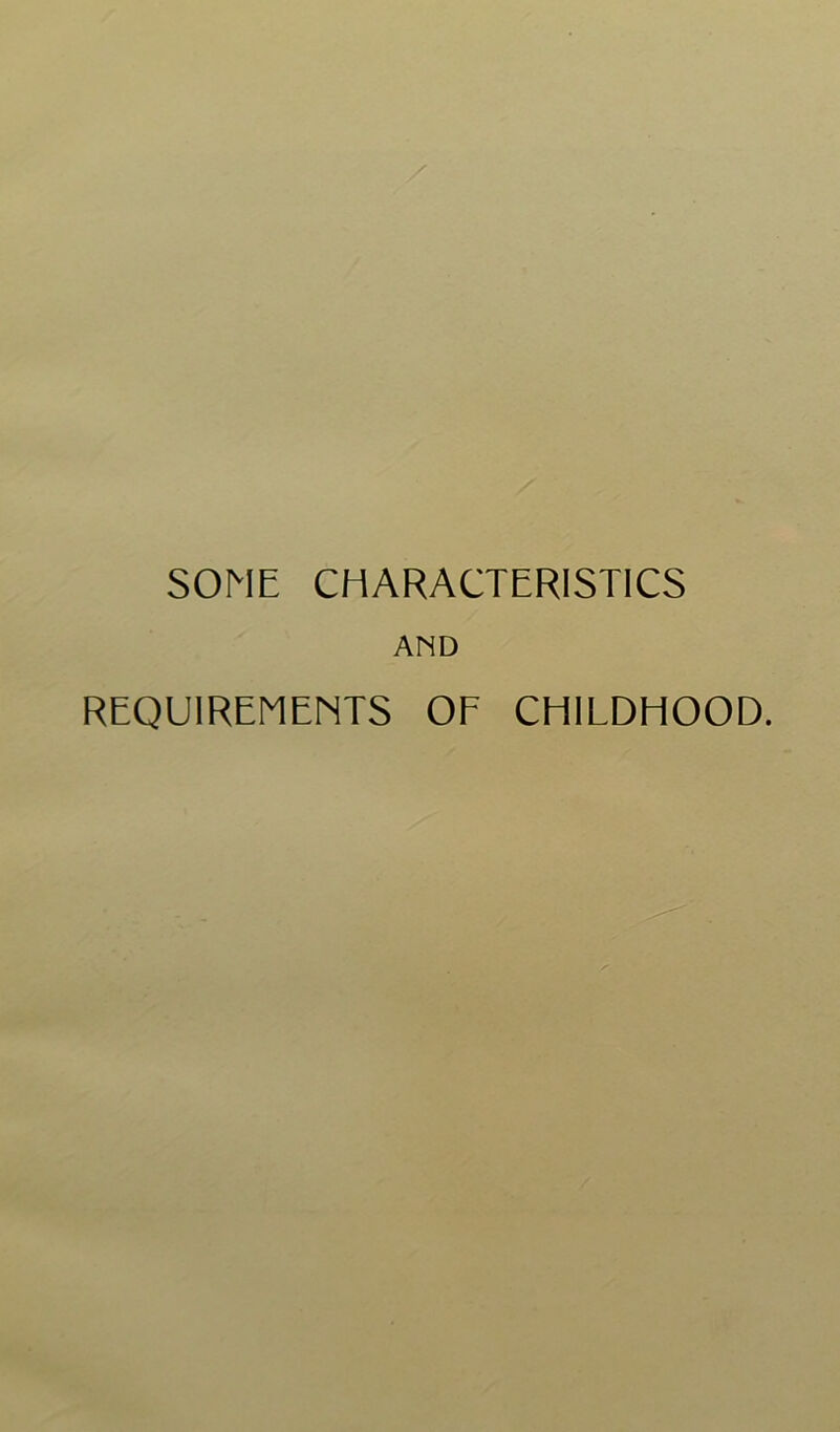 SOME CHARACTERISTICS AND REQUIREMENTS OF CHILDHOOD.