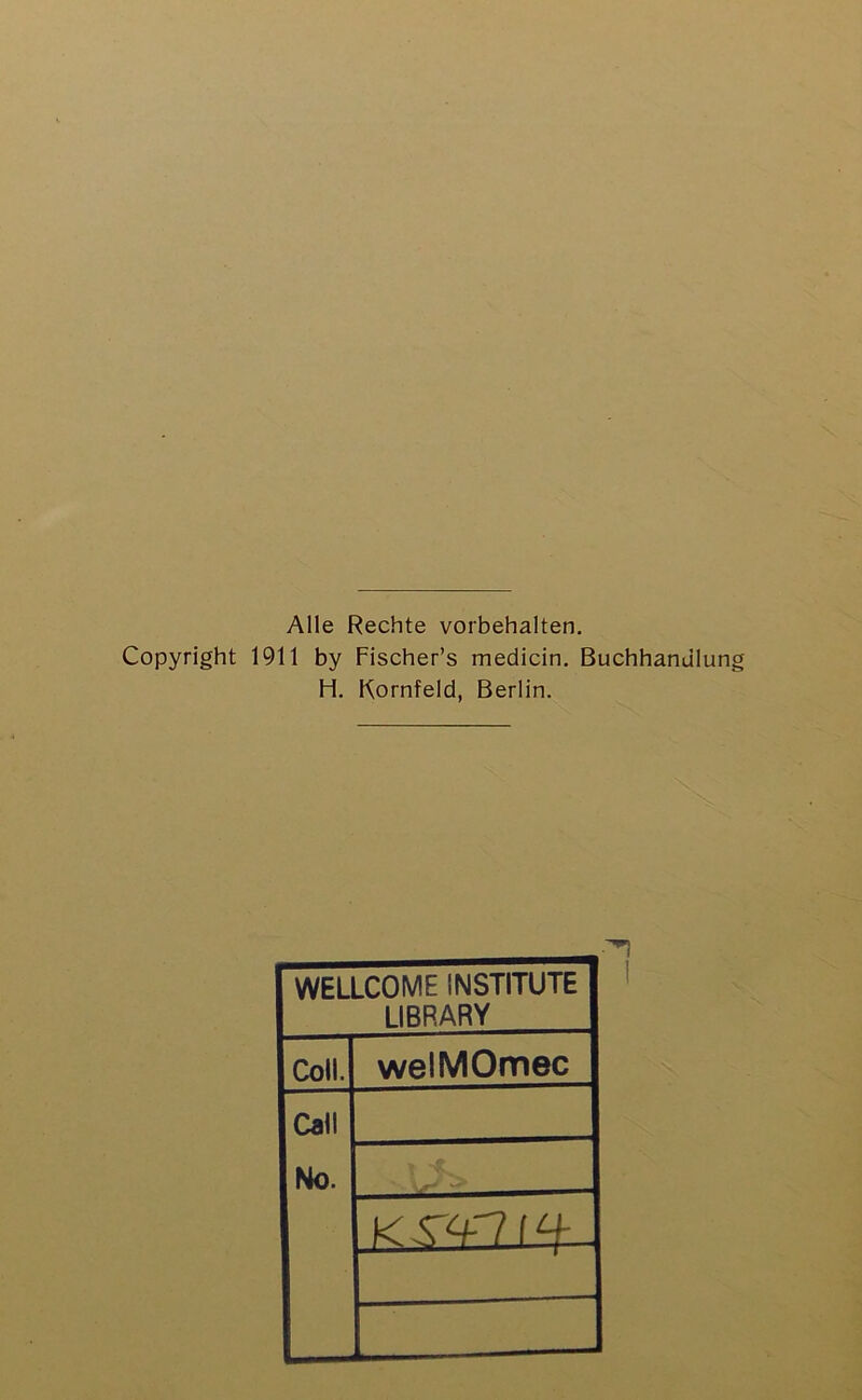 Alle Rechte Vorbehalten. Copyright 1911 by Fischer’s medicin. Buchhanulun H. Kornfeld, Berlin. WELLCOME INSTITUTE LIBRARY Coli. welMOmec Call No. K 1 ^
