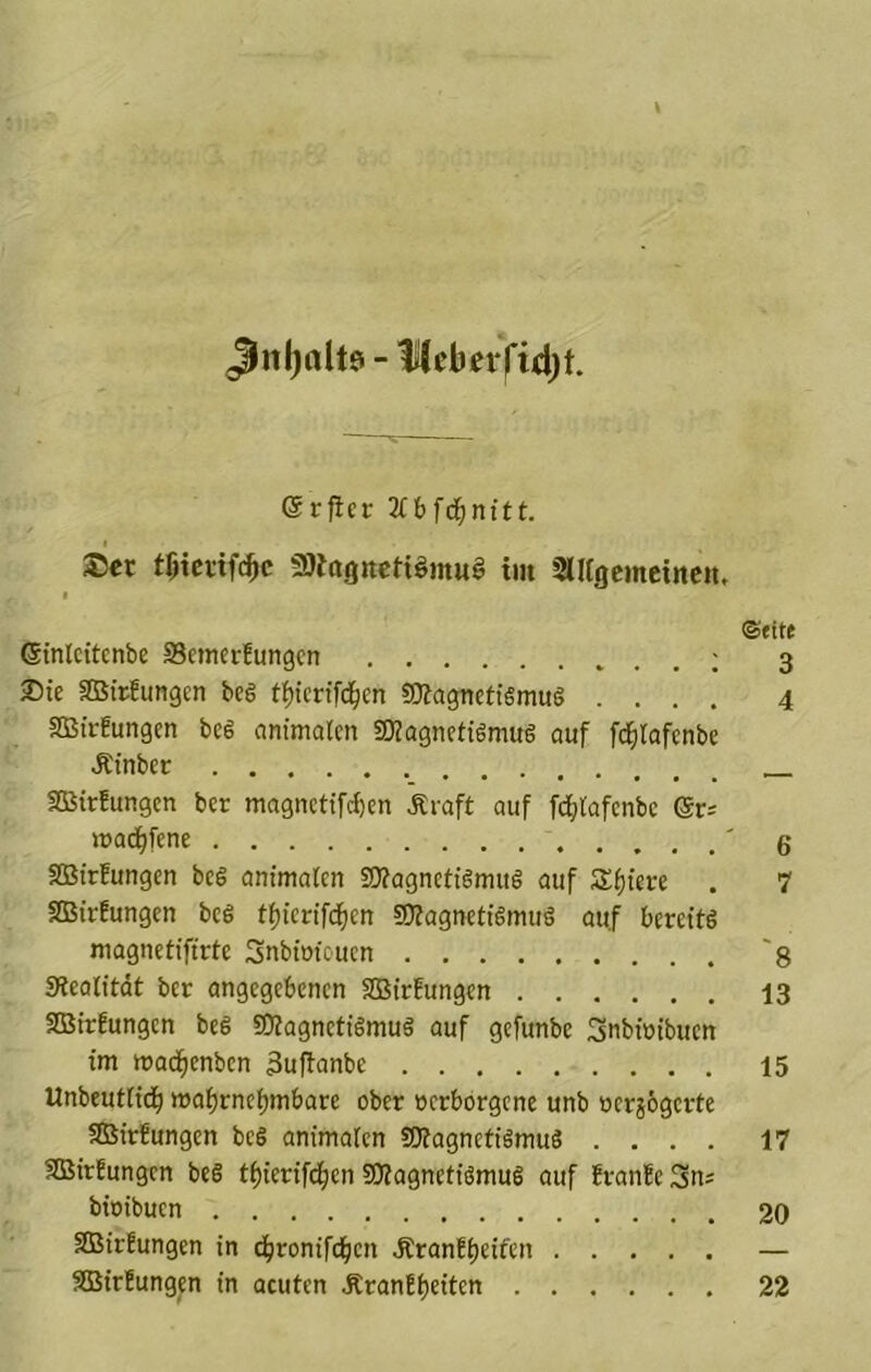 ^nljaltss - IKcbeiridjt. ©rfiei: 3(bf^nttt. I ®er t^iciifc^c magitctiginug im 2lUgcmeincn. I ©eite ©inteitenbe Semetfungen 3 ®te SBirEungen beg tfiicrtfd^en 9)fagnettgmug .... 4 SBirEungen beg animalen SKagnetigmug auf ft^ilafenbe .Äinber SBirEungen ber magncttfcf)cn Äraft auf fcfjtafcnbc (St= mad^fene ' 5 2ßtrEungen beg animalen 2J?agnctigmug auf Sfjiere . 7 SBirEungen beg tljierifd^ett SOEagnetigmug ouf bereitg magnetifirte Snbiotouen ~8 SRcalitdt ber angegebenen SÜBirEungen I3 SDBirEungen beg 50?ognetigmug auf gefunbe 3nbioibuen im maci^enben 3ufianbe 15 Unbeutli(^) ma^rneltmbare ober oerborgene unb üer?6gcrte 3BirEungen beg animalen SOEagnetigmug .... 17 SBirEungen beg tl)ierifd^en SKagnetigmug auf EranEe 3ns bioibucn 20 SBirEungen in d^ronifcf;en ÄranEt)eifen — SBirEungen in acuten ÄranEf>eiten 22