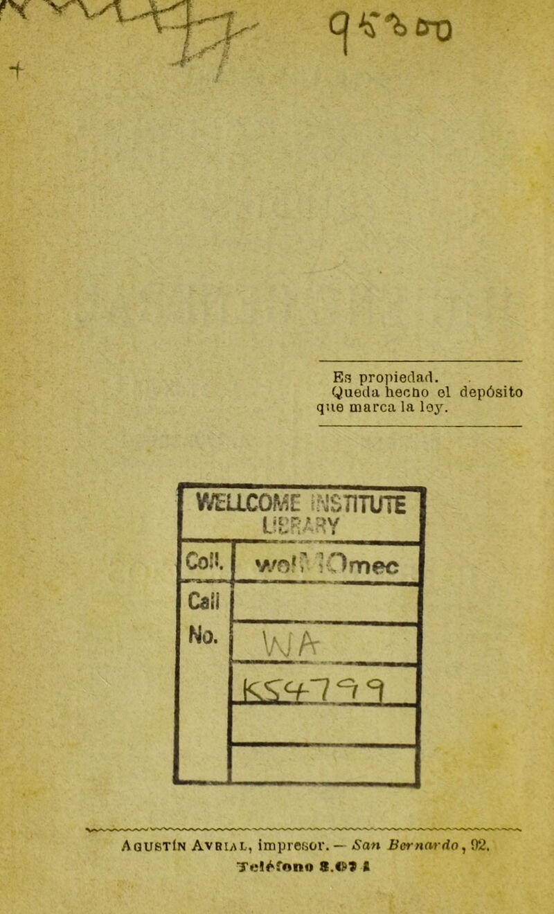 CJ ^%CTQ Es propiedad. Queda heoüo el depósito que marca la ley. Wellcome: nstitute UCRARY COÜ. [ wo»f vOmec Cali No. w/v K<S<+1 “u -d Agustín Avrul, impresor. — San Bernardo, 02. Tcl^fon» ».«!>» (