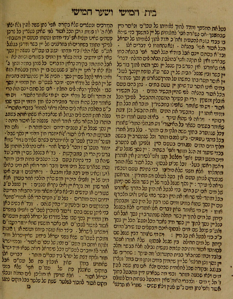 בית חמישי ושער חמישי הנ7רכיס וגעצריס שלא בקורה אפי׳ נתן ששה לוגין ולא יצאו אלא ה׳ או הקזת מיכן הכל אטור לפי שאינן נעצרין כל צרכן העמיס שאינו מוציא אס־׳כדי מדתו וטעמו כטעם יין משובח• לפיכך התמד בשמריס או בחרצניס של יין כשר ודרכן נגלגל אע״פ שלא הוציא כדי מדתו ונגע מ עכו״ס נעשה יין נסך שאין אנו יודעי□ כמה נשאר מן המי□ בשמריס וכמה יצא • נטל 6״ המרפך ותלד לסוך צ ומת! ־ל טס׳׳ס ונלסר מין שבמ8פך-חס כשירה 6קי׳ לחל(י,ית של יין במשפך כך 5יהא בו נכד טונח להטפיח ולוח׳ נ מלל להן צלוחית! של ישראל רכל אפור אפי׳ בהנאה . וצא נתחוורו לי דבריסאלו • ויד׳׳א בסתס יינס אבל בוודאי הגל אסור אפי׳ בהנאה כמו ׳״■ארי. ואין לו תקנה ואפי׳בהזלכת הגאה ליס המלח• לנרי׳ ״׳ייו׳ ׳״ ־״״״ ׳-״״י ׳׳די׳ • ׳־״ - — - — אין יפרש בין שנפל יין נסך משהו לתוך בור של אבל המתמד בקירה נראין הדברים כל שנתן במדה ונתן ג ^|לז ש׳מרנ ח <׳* י ״״' י ייייי-י* יזיייי1׳ ולא יצאו ד׳ אינו יין זהע׳יס שנטעס בו יין חמיז בענמא הוא ואינו ראוי לקבל שס יין נסך: חבית של יין שנתערבה בחביות של יין אפילו של וודאי יינס• ימכר לעכו״ס חוץ מדמי יין• נסך שבו • ולהוליך הנאה ליס המלח • אס של סתס יינם הוא הרי מ מותר ואס של וודאי יינס יש מי שאותר לאסור • ויש מי שאומר דכל שהוא מותר במכירה כלו חוץ מדמי יין נסך שבו כ״ש בהולכת הנאה ליס התלת וראוי להחמי׳ כדברי האוסרי׳• נפלה אחת מהס ליס הגדול אז שנאבדה או ששתו אותה בשוגג הותרו כל השאר שאני אומר אותה שנפלה של איסור היתה: יין נסך שנפל ע״ג ענביס ידייזס והס מותרת • ואס היו מבוקעות הרי אילו אסור1׳?י'א ימכרו חון מדמי יין נסך שבה׳• זעונר׳ומוכרן לעכו׳׳ס ולאימכרס כשהס שלתיס גזיר' שמא יחזור העכו״ס דמכר׳ לישר?! אחר • ואס נתדלדל חותמן של גרעינין הרי הן כמבוקעות . נד׳׳א בשנפל שס יין מחב׳עד שיהא בו כדי נתינת טעס בנלהענביס כתות מיכן מותר וכמו שבארנו שנל מינו ומינו ודבר אחר רואין את מינו כאילו ואינו ושאינו מינו רבה עליו ומבטלו • ולחרצניס ורזגיס אינו מינו של יין ואפילו היה יין חדש שאין הולכין אחר טעמן אלא אחר שמן וזה נקרא יין ואילו נקראו ענביס: יין שנפל ע״ג שעורי□ או עדשיס וכיוצא באלו משאר מיני התבואה הזריעה ידית□ והס מותרים * נפל ע״ג חטיס הרי אלו אסורי׳שחטי כתמקעיס ה□ וכולעין ע״י סדק שלה□ . ובד א בשיש כאן כדיליתן טעס בהס ואסור למוכרן צעכו״ס ואפילו במפרש וזוז מדמי יין נסך שבו שכל שדרכו של ישראל לקנות מעמ״ם איחור למכור לעכו״ס אס נאסר סוששין שמא יחזור רענו'ם וימכרנו לישראל. כיצד הוא פושה טיחמ ועושה או.ו ©גול? מוכר למכר□ שלא בפני ישראל בידוע שאיוישראל חוזר ל קת אתם מן העב,׳'ס לפיו של פס' ס אסור׳• ז־י־י יפי* אחר לא ימפיס לעכו״ס דכל שישראל רואה שנאו מיד ישי!1 ״1 בשר ונין שנפל׳ חבית של ין נשר ע׳׳ג טופח ןנסו לעול ״ אוסר תערובת! נמשכו על הדרךשנארט-יין נסך שנפטר ,,ס אינן אוסר עד שיתן יין עעס בתים • נתן בהם טעם רכל אסור בהנאה לפי שי.״/מכשיר כמיס • וכל תכשירי £2״ ומשקין הרי הן כעיקר המשקה והתבשיל לפיכך הכל אמור• ושמי שאומר שאפילו במנשיר-ן, מוכר אה הכל יזיז ;י אות! יין כמכשיר את המיס !את התבשיל וכן דעת שזת • ויראה לי שהוא עיקר • באיזה טעם אמרו יש מי שא מר נששיס בשאר כל האיסור-׳ ויש ממולי המור׳ ש^רז מל שנתערב בתוך ששה חלקי מיס מותר • נלל גחל אמרו £קי מיס המיס ממיס נטעם היין ולפיכן אס נתערב בנדי שיעור זה הכל מותר ואפי׳ בשתיה : יין נסךי שנפל ע ג מס מעט מעט ,אפי׳ מצלצול קטן(אפי׳לכיחג•! איז אייייח ראשון ראשו, נטל• 7נל שנ״ט לבסוף ככל אסור שלא סחר מסח1! אלא מפני שלא היה בו נדי נתינת טעם ועכשיו ^לנזתןטעסאין נטללעולסתשמתימן• והרא־יז מאכ?עירר: יק נסך שנפל למר של יין כשר ונפל שס קיתון של חיס אסישבמיס כדי לנטל אתה״ן טל הדרך שאמרנו יכל מתד-לפי שרואי! את היין הכשר כמי שאינו,אינו מצטרף טס יק נסך שהוא במינו ומיס שני יח לי'״י נ^,!מנ'! ארן• ויש מי שאמר שאין דברים אלו אמורים אלא נשנפל ״!! שי מים לתן ן כשר תחלה שנתערב יין נסך אבל אס כפל! נסך לתץ יק כשר מיד נאכר הכל ונעש ככל יין נסך £•£?£ בס מם לנסף אינם מבעלים על שירב המיס ל׳כ כד לנטל את בל אין : רשמישאמר דנקשנ^שס קי^ן שלמסיזח'לה נ'׳ שנ־ל031צ! ^י״יחלב לסו״טו אמר וחתיכה עצמה נעשית נבילה אנא בנשר והנה בלבד וכמו שנתבאר בנית התערונו׳ וזה טיקר : שמלם של יסד וכו חרצני' של יין שתמדן במי□ ונתן מיס במד ועצ ן בג^גג ובקורה שכל לחלוחית שבהס יוצא אס נתן ששה לוגי( ס דצאו שבעה מותר וכפימהשבארטדייזמ^ל^ר ן׳ חל;י מיס ■ ולדברי כאומ׳שאק מתבטל נפחות מס לע לס אשור זאשי׳נתן מיס צ״ט לוגק ויצא ששים • שמרי א סרצ *״״ ״ז /ל16נ^ ^״שלא * מקוסאסר למבורלפלטר שפתשלפלטרנבלמקוס נהגי י בו