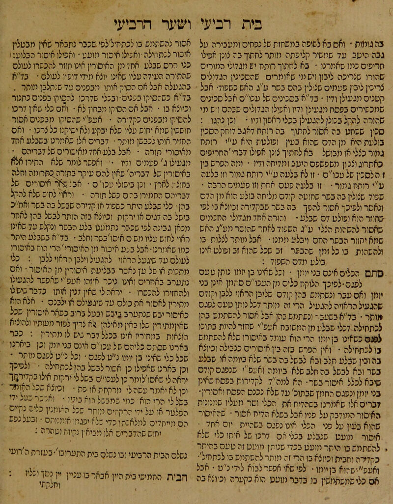 בית רביעי בה גומות • ואם בא לפופה כמפיזזת של נסחיס ומעכירה על גבה היקב עד שתשיר קליפתה מותר לחתוך בה צוק אפילו חריפים נמו שאמרנו • בא לחתוך רותח יש מגדולי המורים שהורו שצריכה ליבון ויש נוי שאומרים שהסכיכין הגדולים צריכין ליבון פעמים שצי לין בהם בשר ע׳׳ג האש כשסוד• אבל קטנים מגעילן ודיו • בד׳׳א בסכינים של עכו׳׳ס אבל סכינים שמכשירים בפסח מגעילן ודיו ואפןלו הגדולים שבהם רש מי שהורה להקל בכולן להגעילן בכלי ראשון ודיר • וכן נהגו : סטן ששחט בה אסור לחתוך בה רותח דאגב דוחק הסכין בולעת היא תן הדס שהוא בעין ופולטת היא ע״י רותח גמור כצלי או מבושל בא לחתוך צונן אפילו דברי ׳החריפים כאתרוג וצנ ון משפשפס היטב ומדיחה ודיו • ומה הפרש בין ז ה לסכין של עכו״ס • זו לא בליעה ע״י רותח גמור וזו בלעה ע״י רותח גמור • זו בלעה פעם אחת וזו פעמים הרבה ־ שפוד שצולין בה בשר שחוטה קודם מליחה בולע הוא מן הדס ונאסר ולפיכך אסור להפך בה בשר שבקדירה וכיוצא בו לפי שחוזר הוא ופולט דם שבלע • והורה אחד מגדולי החכמים שאסור להשהות הצלי ע״ג השפוד לאחר שהוסר תע״ג האש שתא יחזור הבשר החס ויבלע ממנו • אבל מותר לצלות בו ולהשהות בו כל זמן שהבשר זב שכל שהוא זב ופולט אינו בולע מדם השפוד : סתם הכלים אינם בני מתן • וכל שאינו בן יומו נותן טעם לפגם• לפיכך הלוקח כלים מן העכו״ס סתמן אינן בני ממן ואס עבר ונשתמש בהן קודם שליבן הראוי ללבן וקודם שהגעיל הראויה להגעיל הרי זה מותר דכל נותן טעם לפגם מותר • בד״אבשעבי־ ונשתמש בהן אבל אסור להשתמש בהן לכתחילה דכלי שבלע תן המשובח אעפ״י שחזר להיות בתוכו לפנס כשאינו בן יומו הרי הוא עומד באיסורו שלא להשתמש בו לכתחילה • ואין הפרש בזה בין איסורים כנבילה וכיוצא בה וכין שבלע חלב ובא לבשל בה בשר שלא ביומה או שבלע בשר ובא לבשל בה חלב שלא ביותה ואעפ׳י שנפגם קודם שיבא לכלל איסור בשר• הא למה״ד לקדירות בפסח שאינן בני יומן ונפגם החמץ שבתוכ' עד שלא נכנס הפסח ואסורין• לברים אלו שאמרנו בשהדיח את הכלי וסר מעליו שמנונית הא*סור המודבק על פניו אבל בשלא הדיח אסור • שהאיסור שהוא בעין על פני הכלי אינו נפגם בשהיית_ יום אחל • איסור מועט שנבלע בכלי אס דרכו של אוחו כלי שלא . להשתמש בו היתר מועט בכדי שניתן מועט זה טעס בהיתר כקדירה וחבית וכיוצא בו הרי זה מותר להשתמש בו לכתחיל׳■ ואעפ״ישהוא בןיומו • לפי שאי אפשר לבוא לידינ״ט • אבל אס כלישמשתמשין בו בדבר מועט הוא כקערה וכיוצא בה ושער הרביעי / * אסור להשתמש בו לכתחיל׳לפי שכבר נתבאר שאין מכטלין איסור לכתחילה־ ואפילו איסור מועט • ואפילו איסור הבלוע:! כלי הרס שבלע אחל מן האיסורין אינו חוזר להכשרו לעולם שהתורה העידה עליו שאינו יוצא מידי דופיו לעולם • בד״א בהגעלה אבל אס הסיק אותו מבפנים עד שנתלבן מותר . בד״א כשזסיקו בפנים• ובכלי שדרכו להסיקו בפנים כתנור וכיוצא בו • הבל אס הסיקו מבחוץ לא • לחם כלי שאין דרכו להסיקו מבפנים כקדירה • אעפ״י שהסיקו מבפנים אסור חוששין שתא יחוש עליו שלא יבקע ולא יסיקנו כל צרנו • ואס החזיר אותו לכבשן מותר • דברים אלו שאמרנדבשבלע אחד מאיסורי תורה • אבל בלע אחד מאיסורים של דבריהם • מגעילו ג'פעמים ודיו •׳ ואפשר לומר שלא התירו אלא באיסורין של דבריה׳ שאין להם עיקר בתורהלתרומה וחלה בחוצה לארץ • ונן בישולי עכו׳ ס ־ אבלשאר איסורים של דבריהם החמירו בהם כשל תורה ־ וראוי לחוש שלא להקל בהן • כלי שבלע היתר כשפוד או קדירה שבשל בה בשר 1אח״כ בישל בה דגים או ירקות וכיוצא בזה הותר לבשל בהן לאחר מכאן גבינה לפי שכבר נתמעט בלע הבשר ונקלש עד שאינו ראוי לחוש עליו משים איסו׳בשר וחלב • בד״א בשבלע היתר כמו שאמרנו• אבל בנע איסור מן האיסורי׳הרי הוא באיסורו לעולם עד שיגעל הראוי להגעיל וילק הראוי ללבן : כלי מתכות או של עץ נאסר בבליעת איסורין מן האיסור • ואס נתערב באחרים ואינו ניכר איזהו אעפ׳׳י שאפשר להגעילו ולהחזירו להכשרו • יראה לי שאין דנין אותו כדבר שישלו מתירין לאסור את כולם עד שיגעילס או ילבנס • אלא הוא כאיסור יבש שנתערב ביבש ובטל ברוב כשאר איסורין שכל שאיןמתירין שלו באין מאילהן ?1א צריך לפזר מעותיו ולהוציא הוצאות במח־ריו אינו בכלל דבר שיש לו מתירין : כבר בארנו שסתם כליהם של עכו״ס אינם בני יומן וכן ביארנו שכל כלי שאינו בן יומו נ״ט לפגם • וכל נ״ט לפגם מותר וכן בארנו שאפילו כן אסור לבשל בהן לכתחילה • ולפיכך יראה לי שאסדלותר כן לעכו״ס בשל לי ירקות אילן בקדירקזך וכן לא יאמר עשה לי מרקחת או כת ־ וכיוצא שכל האוניד בשל לי הרי הוא כמי שמבשל הוא בידיו • ואפשר שנעל ידי הפלטר או על ידי הרקהיס מוחי העמניו כ/ר 1ל!ס הס מייחדים למלאכתן נדי שלא יפגמו אומנותם • וי-על עפש יחוש שהדברים אלו משיחין נקיות וטהרה נ נשלם הבית הרביעי ובו נשלם בית התערובו'• בעזרת ה׳רועי הכית החמישי בית היין אבאר בו עניין יין נסך וכליו : וחלקתי !