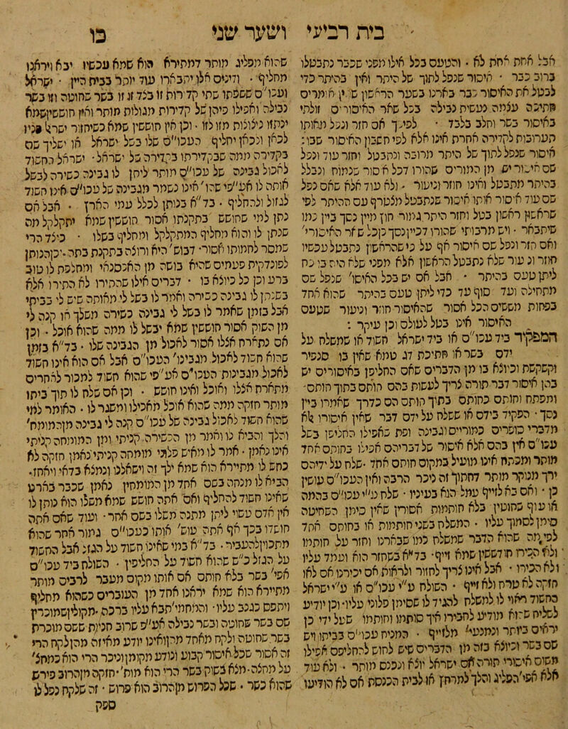 ׳ בית רביעי אכל אחת אחת לא • והטעס בכל אילו תפני שכבר נתבטלו ברוב כבר • חיסר שנפל לתוך של היתר ואין בהיתר כדי לבטל את האיסור כבר בארנו בשער הראשון שי: .ין חותרים חתיכה עצתה נעשית נבילה בכל שאר האיפור •ס זולתי באיסור בשר וחלב בלבד • לפיכך אס חזר ונפל מאותו תערובות לקדירה אחרת אינו אלא לפי חשבון האיסור שבו: איסור שנפל לתוך של היתר תרוכה ונתבטל וחור עוד ונפל שס אישור יש תן התוריס שהורו דכל א סור שנתות ונבלל בהיתר תתבטל ואינו חוזר וניעור  ולא עוד אלא שאס נפל שס עוד א־סור אותו איסור שנתבטל תצטרך עס ההיתר לסי שראסן ראשון בטל וחזר היתר גמור חון תיין נשך ביין פתו שיתבאר ־ ויש תרבותי שהורו 7כייןנסךכןכל שאר האיסורי' ואס הזר ונפל שס איסור אך על גי שהראשון נתבטל עכשיו חוזר 1נ עור שלא נתבטל הראשון אלא תפני שלא היה בו פח ליתן טעס בהיתר * אבל אס יש בסל האיסו׳ שנפל שס תתחיצה ועד סוך עד כדי ליתן טעס בהיתר שהוא אחד בפחות תששיס הכל אסור שהאיסור חוזר וניעור שטעס האיסור אינו בטל לעולס וכן עיקר : המפקיד בידעכו״ס או ביד ישראל חשוד או שתשלח על ידס בשר או חתיכת דג טתא שאין בו סנפיר וקשקשת וכיוצא בו תן הדבריס שאס החליפן באיסוריס יש בהן איסור דבר תורה צריך לעשות בהס חותס בתוך חותם* ותפתח וחותס כחותס בתיך חותס הס כדרך שאמרו ביין נסך • הפקיד בידס או ששלח על ידס דבר שאין איסורו ן1א מדברי כופריס כמורייס וגבינה וסת שאפילו החליפן בשל עכו ס אץ בהס אלא איסור של דבריהם אפילו בחותסאחד חותר ומפתח אינו מועיל במקום חותס אחד •שלח על ידיהם ירך מנוקר מותר דחתוךזהניכר הרבה ואין העכו״סעושין כן • ואס בא לזייך עמל הנא בעיניו • שלח ע״י עכו״ס בהמה אועוךכחוטין בלא חותמות אסורין שאין כימן השחיטה סימן לסמוך עליו • המשלח בשני חותמות או בחותס אחד לפי,תה שהוא הדבר שתשלח כמו שבארנו וחזר על חותמו ולח הכיח חודששיןשתא זייף* בד״אבשחזרהוא ועתד עליו ולא הכירו • אבל אינו צריך לחזור ולראות אס יכירנו אס לאו חזקה לא טרח ולא זייך • השולח ע״יעכו״סאו ע׳׳י ישראל כחשוד ראוי לו לתשלח להגיד לו שסימן סלוני עליו• וכן יודיע לשליח ש~זא מודיע לחביח איך סותתו וחותמו שעל ידי כן ירחים ביותר ונמנעים מלזייף • המניח עכד׳ס בביתו ויש שם בשר וכיוצא כזה מן הדברים שיש לחוש להחליפם אפילו משוס איסורי תורה אס ישראל יוצא ונכנס מותר • ולא עוד אצא אפי׳הפליג והלולמרח׳ן או לבית הכנסת אס לא הודיעו ושער שני כו שהוא תפליג מותרדמתירא הוא שתא עכשיו יבא ויראנו תחליך • ודינים אלו יתבארו עוד יוקר גבית היין • ישראל מגנו״ס ששפתו שתי קד רות זו בצד זו זו בשר שחוטה וזו בקר נבילה ואפילו פיהן של קדיחת מגולות מותר ואין חוששיןשמא יכתזו ניצוצות מזו לזו • וכן חין חוששין שמא כשיחזור ישרן1 פניו לכאן ולכאן יחליף העכו״ס שנו בשל ישראל או ישליך שה בקדירה ממה שבקדירתו בקדירה של ישראל• ישראל רחשוד לחכול גבינה של עכו״ס מותר ליתן לו גבינה כשירה לבשל אותה לו אע״פי שהו׳ אינו נשמר מגבינה של עכו׳׳ס א־נו חשוד לגזול ולהחליף . בד ״א בנותן לכלל עתי האי! • אבל אס נתן לתי שחושש בתקנתו אסור חוששין שתא יתקלרל מה שכת! לו והוא תחליך המתקלקל ותחליף בשלו • כיצד הרי שמסר לחמותו אסור• דבוש׳ היא ורוצה בתקנת בתה •יקהנותן לפוכדקית סעתיס שהיא בושה מן האפסנאי ומחלפת לו טוב ברע וכן כל כיוצא בו • דברים אילו שהתירו לא התירו אלא בשנתן לו גבינה כשירה ואמר לו בשל לי מאותה שיש לי בביתי אבל בזמן שאמר לו בשל לי גבינה כשירה משלך הו קנה לי מן השוק אסור חוששין שתא יבשל לו מתה שהוא אוכל • וכן אס נתארח אצלו אסור לאכול תן הגבינה שלו • בד״א בזמן שהוא חכוד לאכול מגבינו׳ העכו״ס אבל אס הוא אינו חשוד לאכול מגבינות העכו״ס אע״סי שהוא חשוד למכור לאחרים מתארח אצלו ואוכל ואינו חושש • וכן אס שלח לו תוך ביתו מותר חזקה מתה שהוא אוכל מאכילו ומשגר לו. האומר למי שהוא חשוד לאכול גבינה של עכו״ס קנה לי גבינה חןהמומח׳ והלך והביא מוחמר מן הכשירה קניתי ותן המומחה הגיתי אינו נאמן • אמר לו מאיש פלוני מומתה קניתי נאמן חזקה לא כחש לו מתיירא הוא שמא ילך זה וישאלנו ונמצא בדאי ויאחז• הביא לו תנחה בשם אחדמןהמומחין נאמן שכבר בארט שאינו חשוד להחליף ואס אתה חושש שמא משלו הוא נותן לו אין אדס עשוי ליתן תתנה תשלו בשס אחר • ועוד שאס אתה חושדו בכך אך אתה עוש׳ אותו כעכו״ס גמור אחר שרוא תתכויןלהעביר • בד״א במי שאינו חשוד על הגזל אבל החשוד על הגזל כ״ש שהוא חשוד על החליפין. השולח ביד עכו״ס אפי׳ בשר בלא חותס אס אותו מקוס מעבר לרבים מותר מתיירא הוא שמא יראנו אחד תן העוברים כשהוא מחליף ניתפס כגנב עליו• והמחמי׳תבאעליו ברכה •תקוליןשמוכרץ שס בשר שחוטה ובשר כבילה אע״פ שרוב חנקת ששס מוכרת בשר שחוטה ולקח מאחד מקואינו יודע מאיזה מהןלקח הרי זה אסור שכל איסור קבוע ונודע מקומןוניכר הרי הוא כמחצ, על מחצה• מצא בשוק בשר הרי הוא מות׳ •חזקה מןהרוב פירש שהוא כשר • שכל הפרוש מןהרוב הוא פרוש • זה שלקח נפל לו ספק