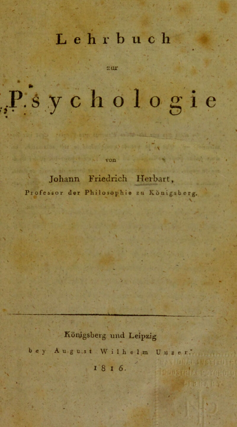 Lehrbuch . $ y c h o 1 o g i e  1 11 * ■ .x von x Johann Friedrich ITerbart, Professor der Philosophie zu Königsberg. - ** \. Königsberg und Leipzig bey August Wilhelm Uuzer.*