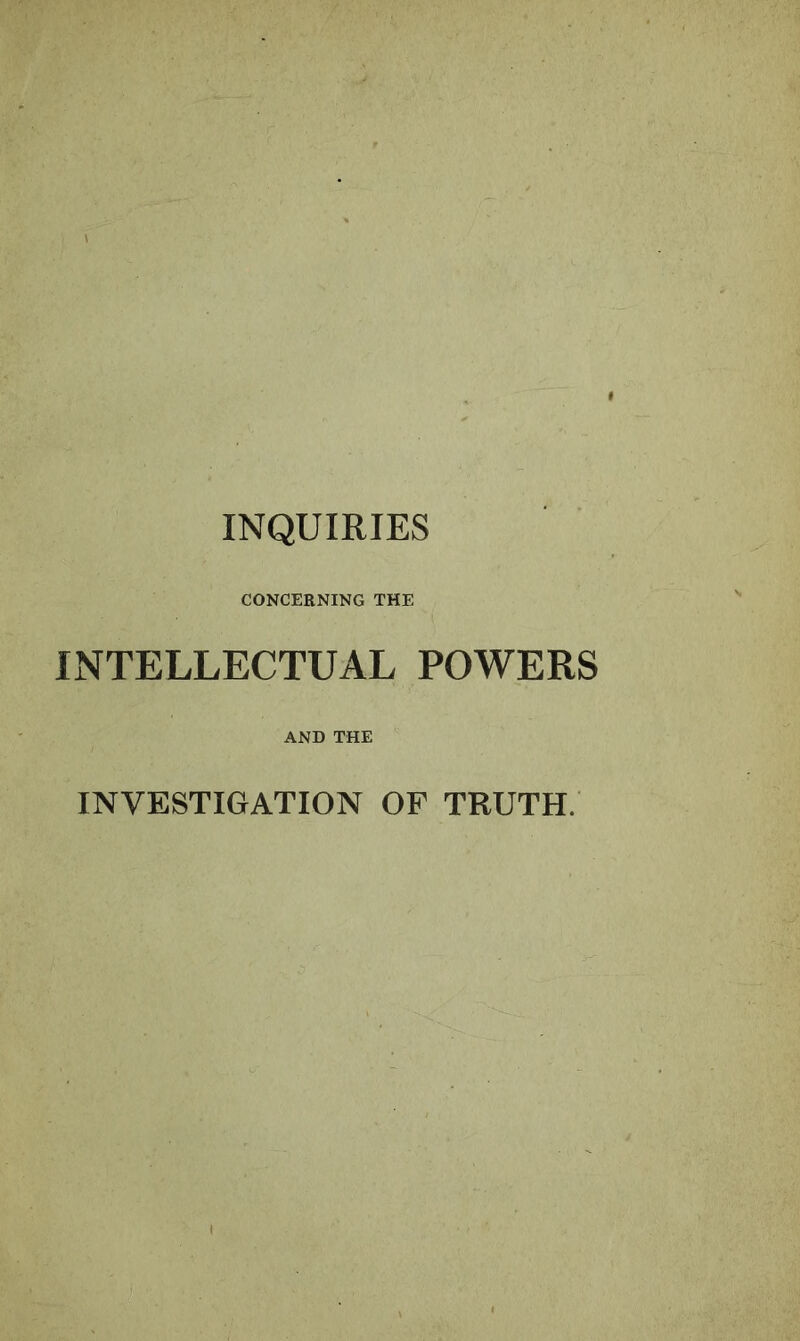 INQUIRIES CONCERNING THE INTELLECTUAL POWERS AND THE INVESTIGATION OF TRUTH.