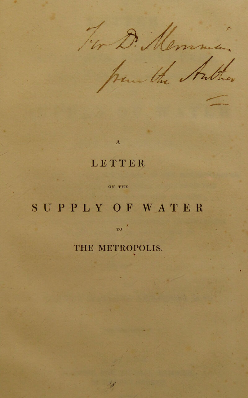 A LETTER ON THE SUPPLY OF WATER / TO THE METROPOLIS. > \r