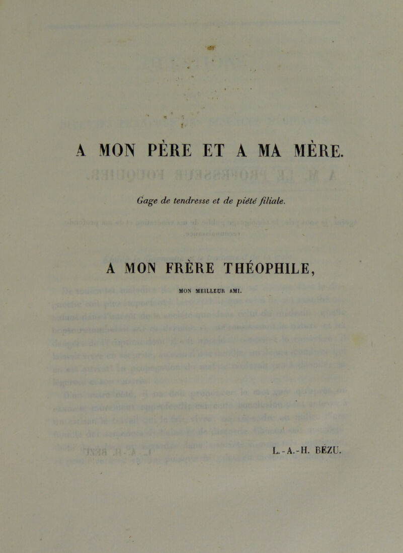 i A MON PERE ET A MA MÈRE. Gage de tendresse et de piété filiale. A MON FRÈRE THÉOPHILE, MON MEILLEUR AMI. L.-A.-H. BEZU.