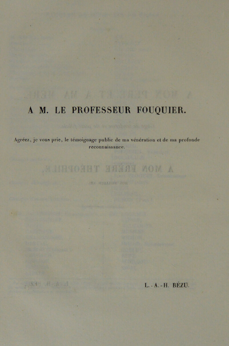 A M. LE PROFESSEUR FOUQUIER réez, je vous prie, le témoignage public de ma vénération et de ma reconnaissance. profonde