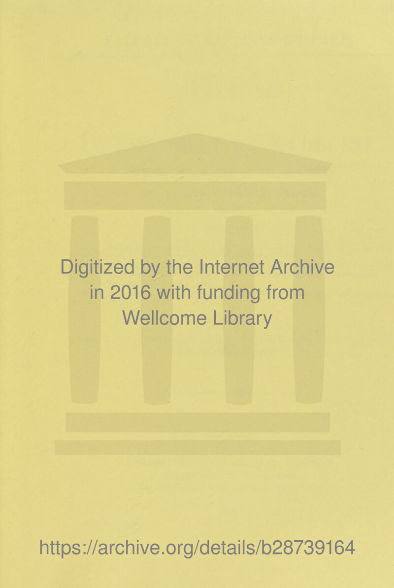 Digitized by the Internet Archive in 2016 with funding from Wellcome Library https ://arch i ve. o rg/detai Is/b28739164