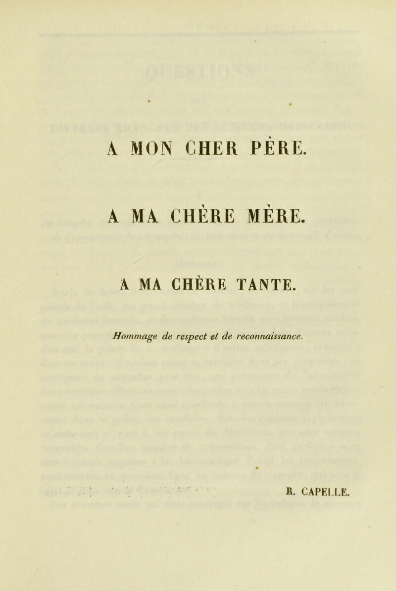 À MON CHER PERE. A MA CHÈRE MÈRE* A MA CHÈRE TANTE. Hommage de respect et de reconnaissance. K. CÀPEI.LE.