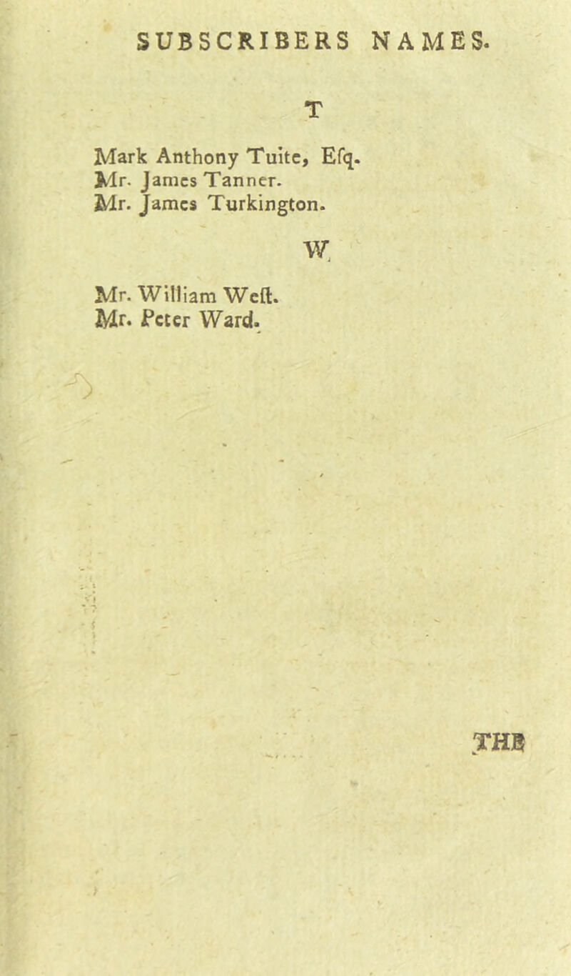 T Mark Anthony Tuitc, Efq. Mr. J amcs Tanner. Mr. James Turkington. W. Mr. William Weft. Mr. Peter Ward. THB