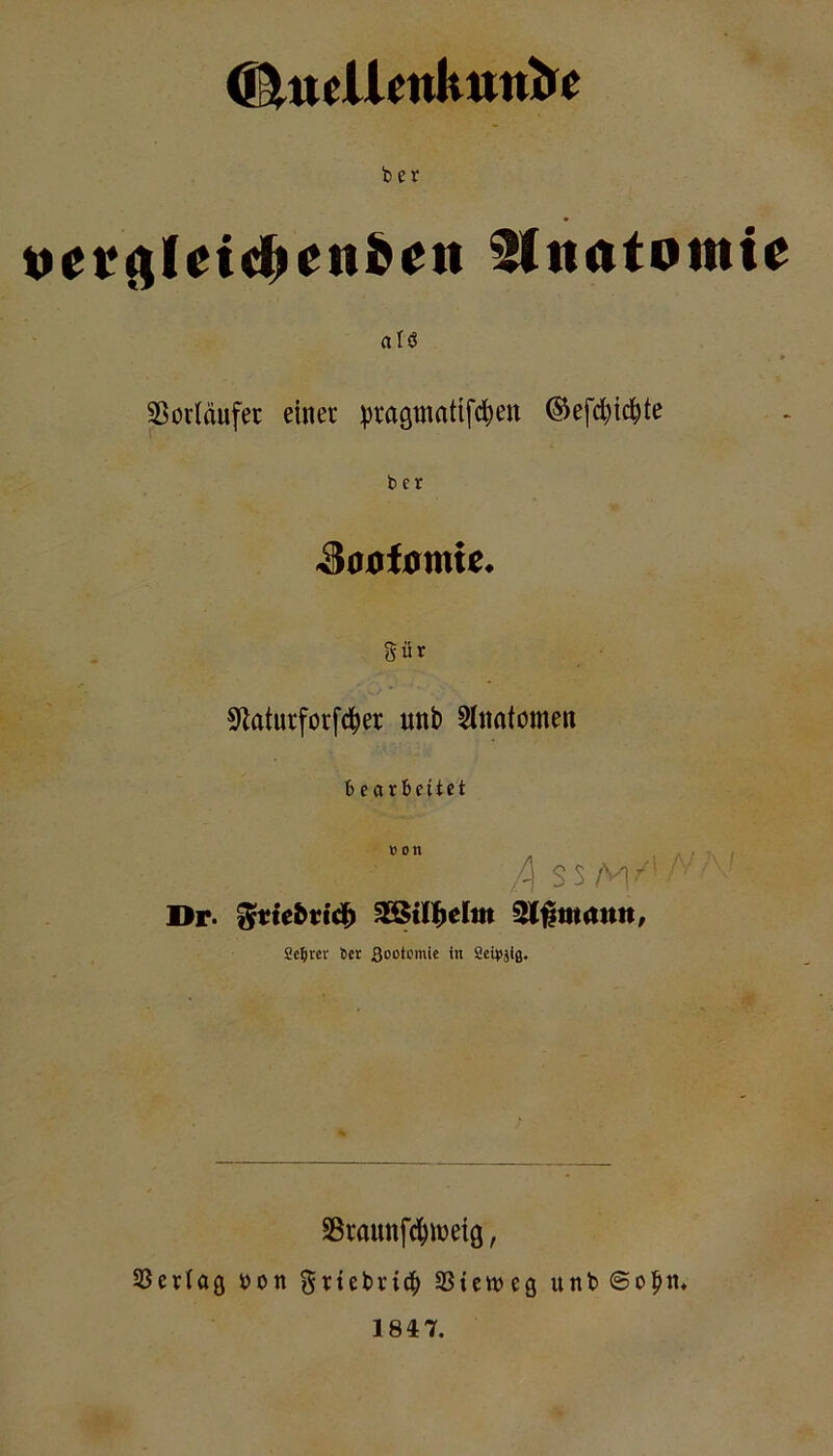 dtttellrnktmire Anatomie alö Sßorläufec einer pragmatifc^en ®efd)ic^te b er Sanfittnu. Sür ^laturforfd^er unb Sinntomen bearbeitet Bon /I SS l>r. ^ttebti^ ^^mantt. Sc^rcr t}CX Sootomic in 2ci^jig* A / •. : SBrnunfe^meiö, SSertaß oon ^vtebrid^ SStcioeg unbSoptt* 1847.