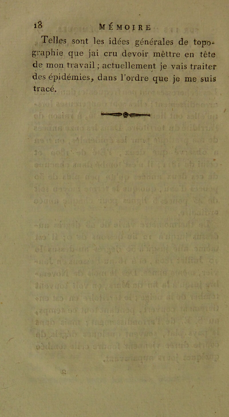 Telles sont les idées générales de topo- graphie que jai cru devoir mêttre en tête de mon travail ; actuellement je vais traiter des épidémies, dans l’ordre que je me suis tracé. 5..UI » ' 55 ' i ' . . * c“; . r.fc. T / r £