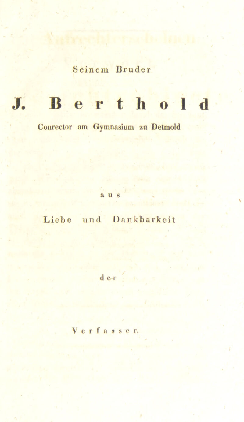 Seinem Bruder V J. Berthold Conrector am Gymnasium zu Detmold / aus v Liebe und Dankbarkeit <1 e i / Verfasser.