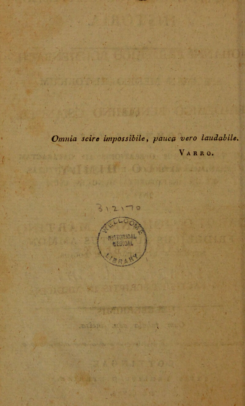 Omnia scire impossibile, pauca vero laudabile. ' “V ‘ Varro. ’ - Sr- ■-frr :»U /