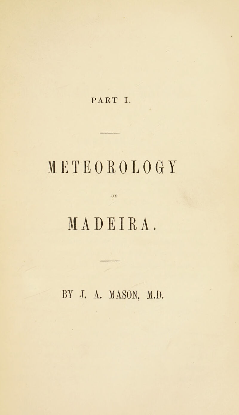 PAKT I. METEOROLOGY OP MADEIRA. BY J. A. MASON, M.D.