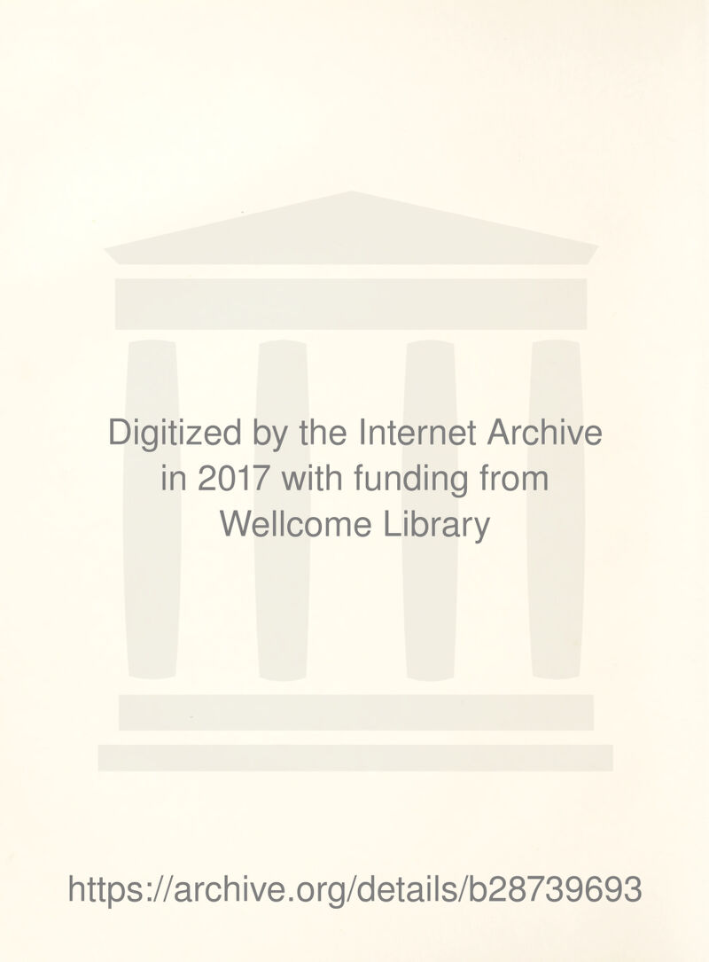 Digitized by the Internet Archive in 2017 with funding from Wellcome Library https ://arch i ve. o rg/detai Is/b28739693