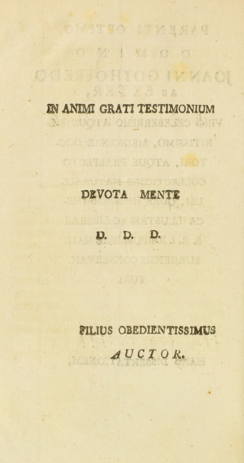 \ M ANIMI GRATI TESTIMONIUM \  f '■ ' i ' r ( 9 -*• * • ( - PEVOTA MENTE D. D. D. C - FILIUS OBEDIENTISSIMUS * f -v RUCTOR,