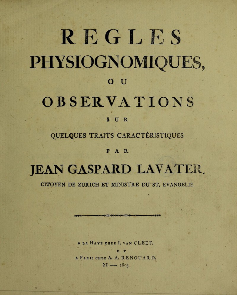 G L PHYSIOGNOMIQUE: O U OBSERVATIONS SUR QUELQUES TRAITS CARACTÉRISTIQUES PAR JEAN GASPARD LAVAT CITOYEN DE ZURICH ET MINISTRE DU ST. EVANGELIE. A LA Haye chez I. van CLEEF. E T A Paris chez A. A, RENOUA RD. XI — 1803. XI