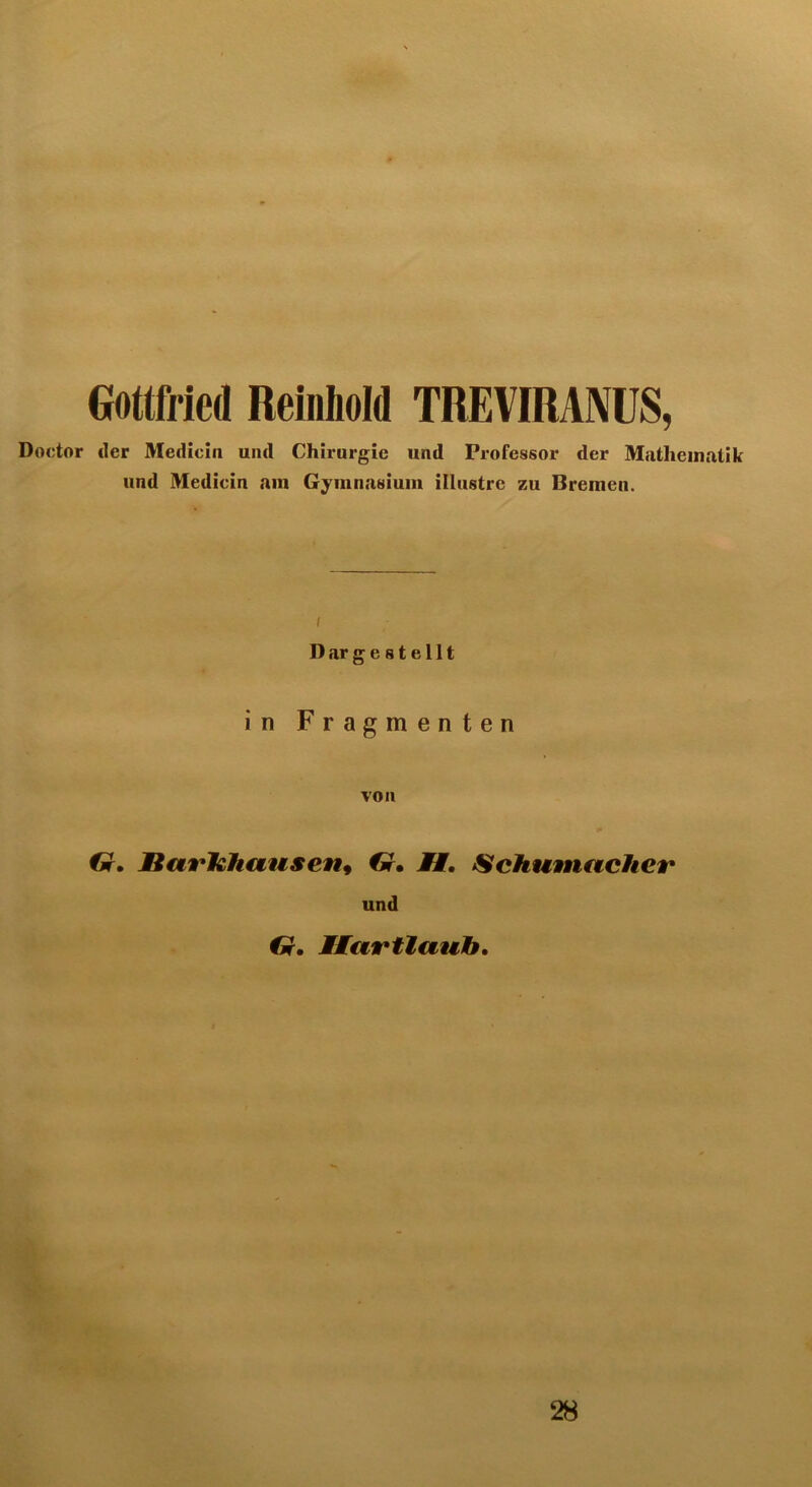 Gottfried Reinhold TREVIRANUS, Doctor der Medicin und Chirurgie und Professor der Mathematik und Medicin am Gymnasium illustre zu Bremen. i Dar gestellt in Fragmenten von Gr. Harhhausen9 Gr. //. Schumacher und Gr. Mfart lauft. 28