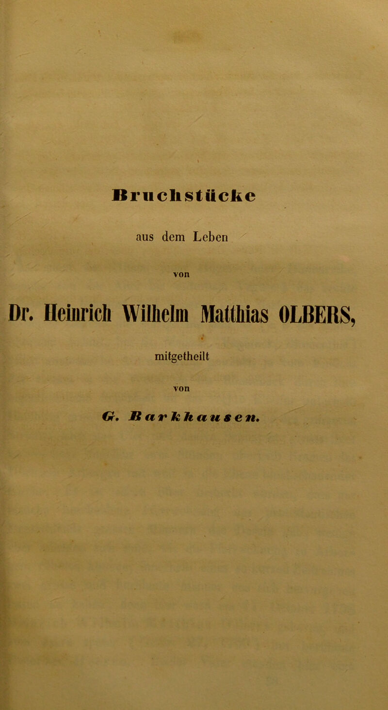 Bruchstücke aus dem Leben von Dr. Heinrich Wilhelm Matthias OLBERS, mitgetheilt von Gr. JB a v te h n u s e n.
