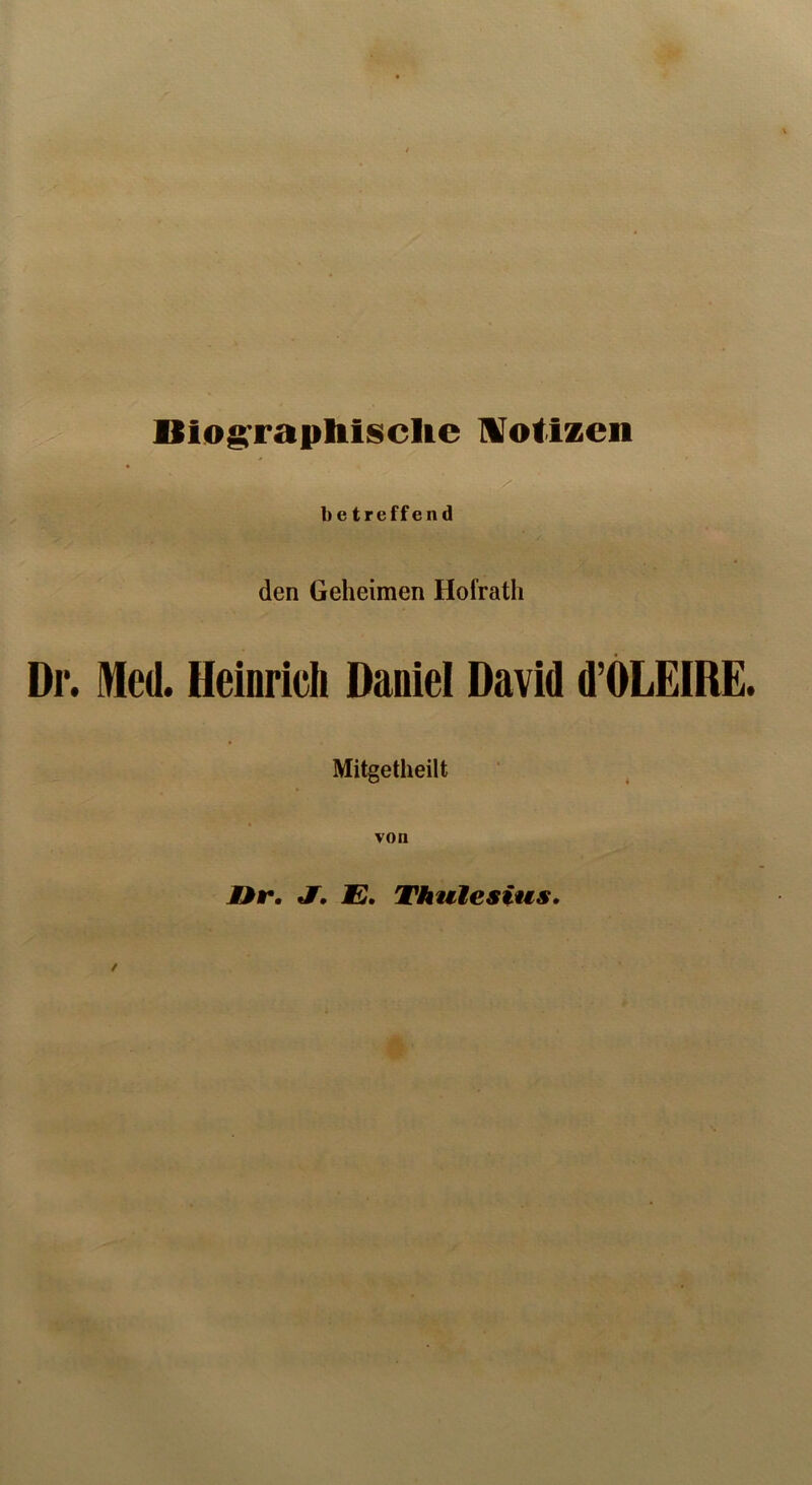 Biographische Notizen betreffend den Geheimen Hofrath Di*. Med. Heinrich Daniel David d’OLEIRE. Mitgetheiit von /ir. J. E. Thulesius.