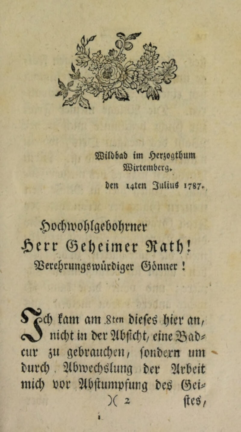 S£Bill>bab im Jp«50ötl&um SEBirtemberg» ^en i4ttn 3iiliuö 1787». :^o(?)ivoI)(geüo()ntef ^err ©ebeimer 9fatl)! ^Sßce^rungewuctigec 06nnec! fam arn.stm btcfe^.ljin* att^ cO «icl)t in t)er eine cuv all gebvaudjeit/ fonbern um burd). 2lbmed)^(ung ber Arbeit mic^ boi’.^iblhmipfung be:ö 0ci>‘ X i |le^/ I