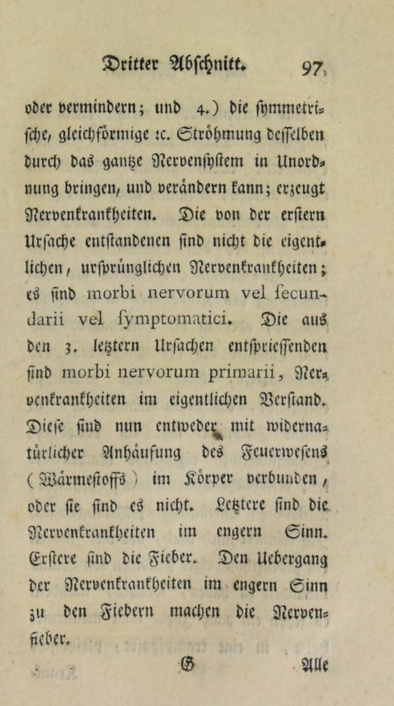 ^Dritter oöec Dccminbijrn; iinl) 4.) t>je f^mmetri# f(t)C, glelct;f6rmige :c. 0tt6()ttiung fccijclbm turcj; ganlje aiccocnfpßcm in Unort)» nung bringen, unb ocranbern fann; erzeugt 9^crt)enfranft)citen, ®lc t)on ber crßerti Urfac^c cntßanbenen ßnb nietjt bic cigent* lieben, ucfprunglicben 9?erDenfranfbciten; CÖ jinb morbi nervorum vel lecun- darii vel fymptümatici* S)ic au3 ben h kljtern llrfacbcn cntfpriciTcnbcn jinb morbi nervorum prirnarii, 9iera ücnfranfbcitcn im cigcntlicben Sßerftanb. ©lefc pnb nun entmebe^ mit mibernus tüclicbec 5lnbmifung bc^ gcucrmcfcn^ (Sönrmeftop ■ im 5\6rper pcrbimbcn, ober ßc ßnb cö nicht» fie^terc ßnb bie Sicrocnfranfbciten im engem 0inn. Srßere imb bic Uebergang ber 9ierpenfranfbciten im engem 0inn 511 ben maa;cn bic Sicrpens ßcber» ,