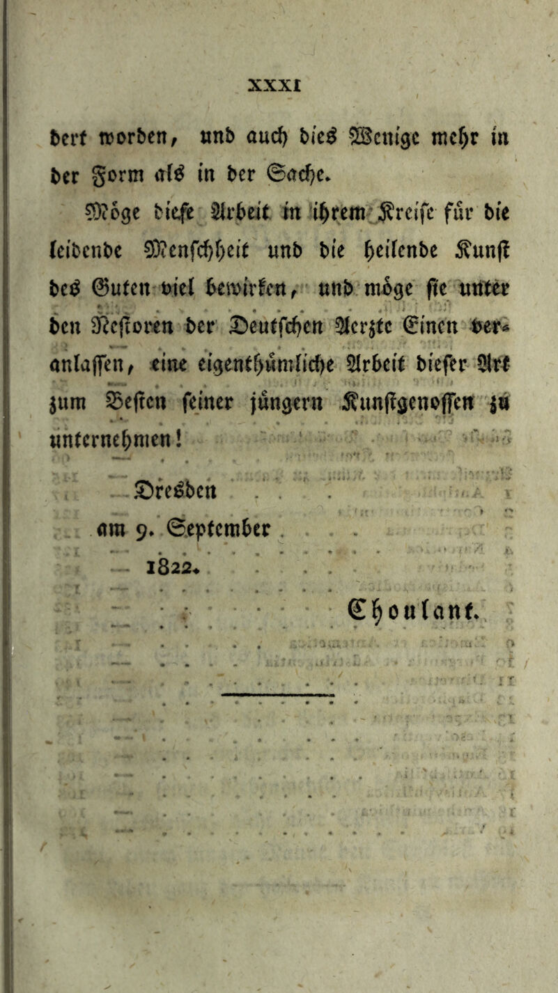 berf trorben, unb auch bi'c$ SScnigc tncfjr in ber gorm <rf$ in ber ©ncbc. 5)c6ge tiefe Arbeit in if>rem greife für bte (eibenbe Sttcnfcfyijeif unb bie fteifenbe .funft be$ ©Uten t>tet bewirken, unb ntoge fte unter ben 9?cftoren ber £>eutfcbcn 3Jer$tc ©inen »er* anlaffen, eine cigentfjHmficbe Arbeit biefer 5lrt jttm Sejtcn feiner jungem ÄunffgcnofFett $» unternehmen! SreSben . . . . y ' , r_ ■ » *• «m 9. ©eptember 1822« S^oulanf.