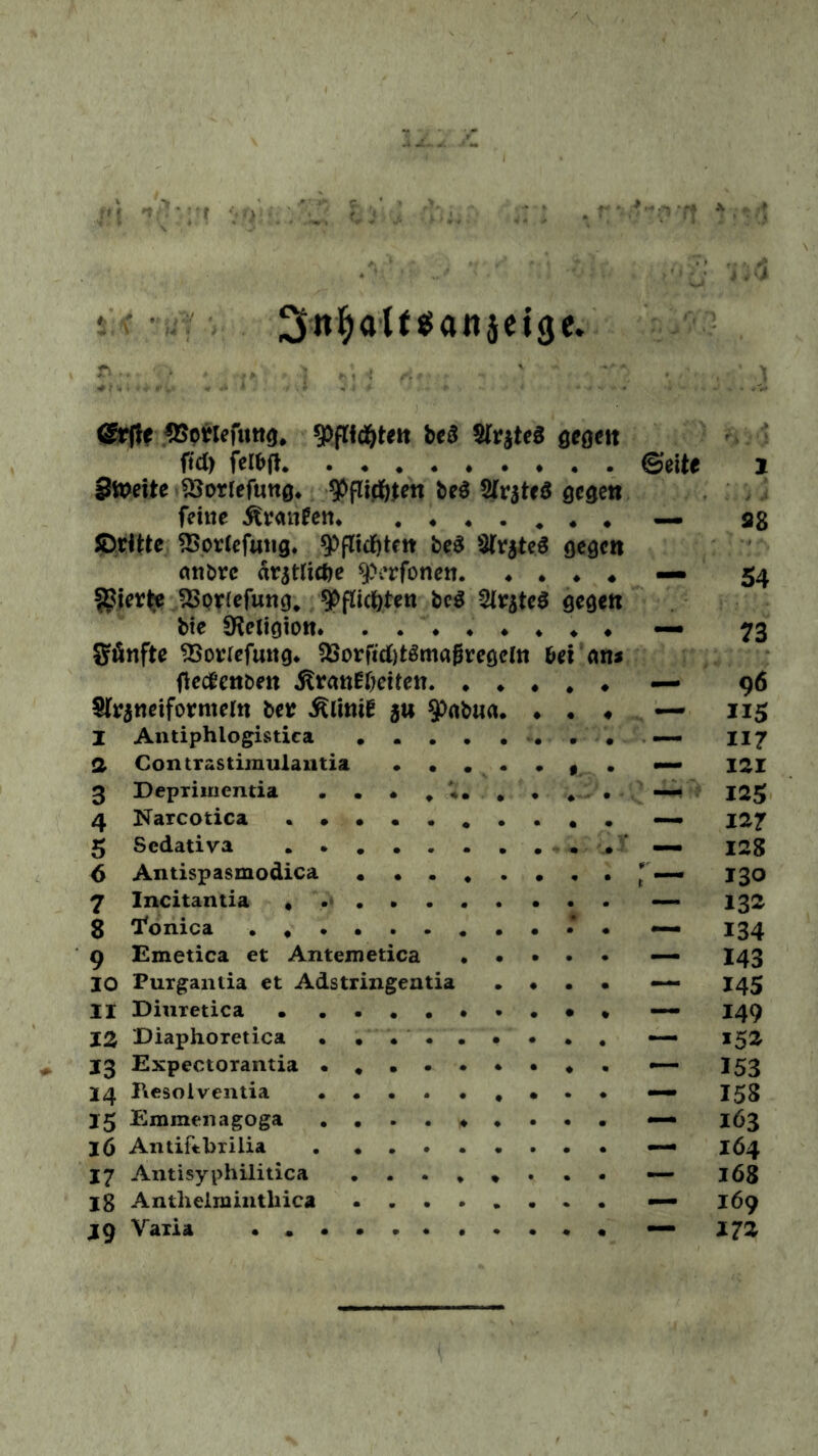 s ■ < 3 « ^ aX t ss a n j e i <5 e* ®rfle ^Spttefung. ^fTid&teit be$ $fr$ie3 gegen ftd) feibtf Seite 1 Stpeite SSorlefung. ^flidnen be$ SIrstcö gegen feine Ävatifen. . . . . # # • _ 38 5DrUte SSorlefutig. 9>fltd&tcn be$ Slrjteö gegen onbre ärjtficfje sperfonen. ♦ # « —• 54 gierte SSotfefung. SMicfyten beS 2lv$te$ gegen bie SHeligion* . . '♦ . ♦ ♦ * ♦ — 73 SJänfte 23ot*refung. 3Sorfid)t3maf?regem bei an* fietfenben ^ranEöeiten. . * # ♦ — 96 ^neiforntem bet Flinte 5« 9>nbtia. • ♦ — 115 I Antiphlogistiea . — 117 a Contrastimulantia • . . . • . — 121 3 Depriinentia . • • . * ; —• . 125 4 Narcotica — 127 5 Sedativa . - . .. — 128 6 Antispasmodica r mmmm 130 7 Incitantia . 132 8 Konica * — 134 9 Emetica et Antemetica • • . • • — 143 IO Purgantia et Adstringentia • • • — 145 — 149 12 Diaphoretica • . ... • — 152 13 Expectorantia • *.... 153 14 Besolventia , — 158 15 Emmenagoga ...... — 163 IÖ Antifcbxilia — 164 17 Antisyphilitica . . . . * — 168 18 Antlielminthica — 169 jg Varia — 172