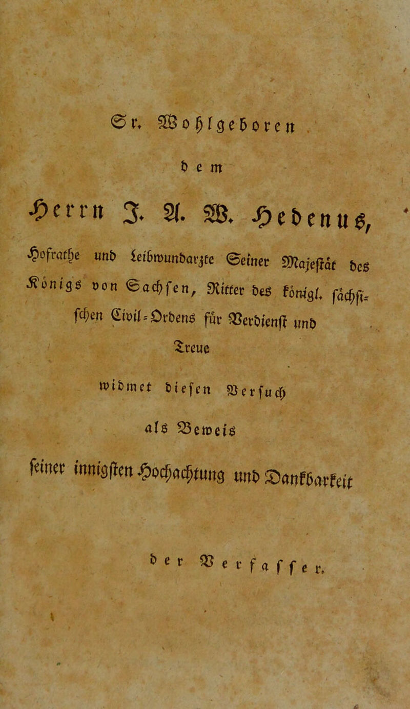 / ^Öojjfge^oreit t> e m •On-rit % % SB. £et>enu<s, * £ofmtlje im& Sei6rounbarjfe <Seinec S0Za;e(Ht bcs Honigs »on <Bad)fen, Mittet »es (inigl, Wen ©wl-Sröen« für 58eti>ietifi tm6 ^reuc tvifcmet tiefen «SerfucJ) alö 23eroetö fcmev mnigffm £ocfmcfjttmg «ni> ®anf6arfef£ b e r * ‘ t f a f f e r. t