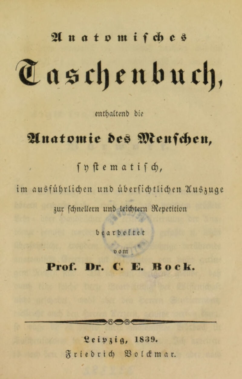 2C u ö t I? tu t f cb e ö a 0 cl) e n li u cl), cnt^flitenb bie ^natcmie bee 59tcitfd^eii, im au§fü^rüd)en unb überfi4)tlic^en jur fdjnellern unb Utd)tecn Stepetitlon ♦ ' bearbeitet a »om . Prof. ör. C. E. Bock. ^eiVütO» 1839. gcicbcict) SSoIcfmat.