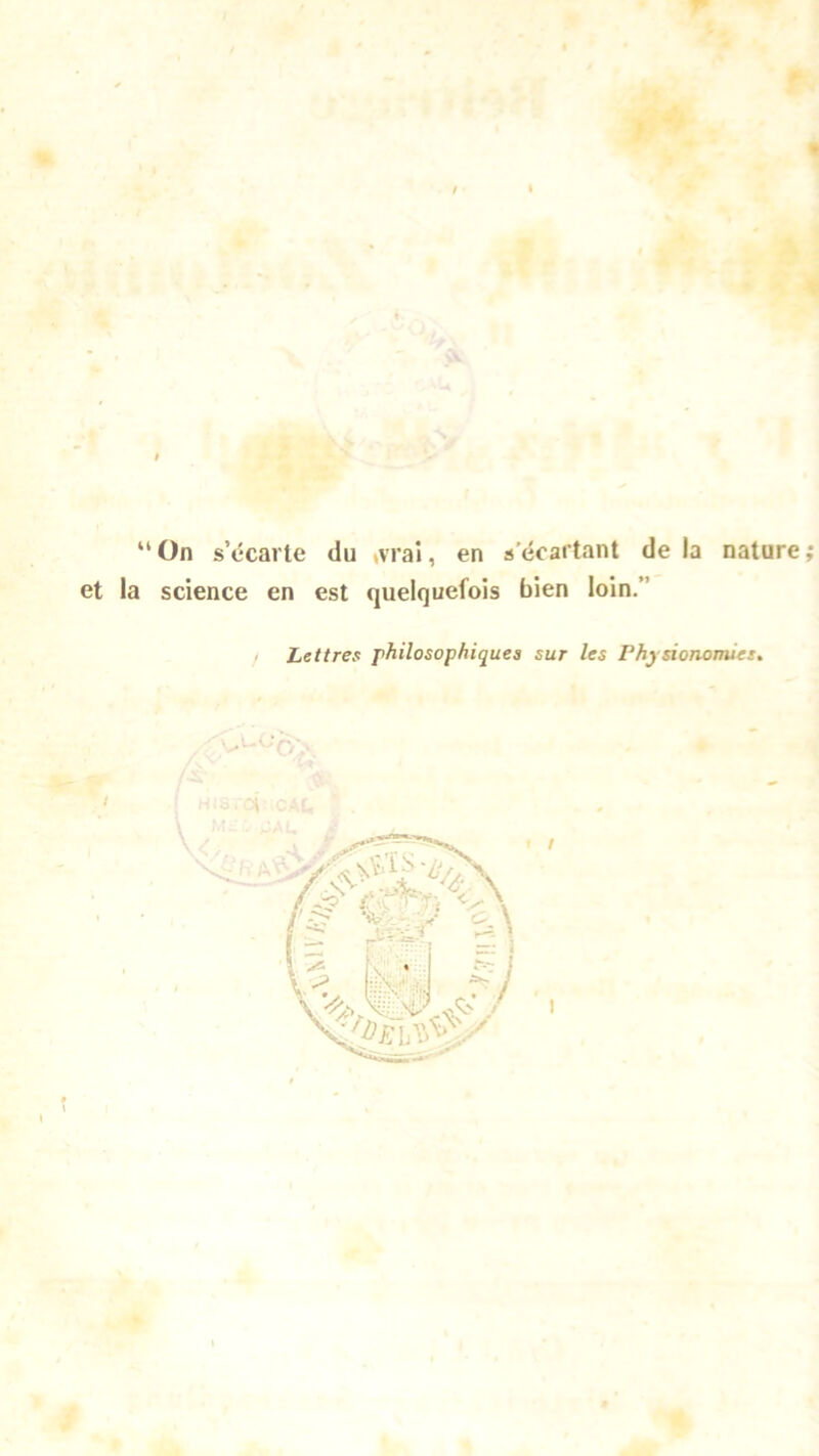 “On secarle du »vral, en secartant de la nature; et la Science en est quelquefois bien loin.” Lettres philosophiqu.es sur les Fhysionomies. 0* 3At,