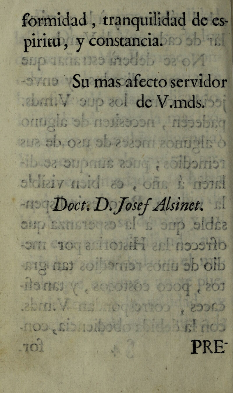 formidad , tranquilidad de es- píritu, y constancia. Su mas afecto servidor í de V.mds. v Lj • y» ' : . J'í.ti'm*t i iyjf J-ViS **' '■ ü / í i A á s j f : • .. f: rí'J^Ki Doct. D.Josef Alsinet. .v :1 ’í, ;r> sídéá lo- • r ■ : íi i ' í,'3JS*ño . fIS3 .o: íi ob'Óib PRE-