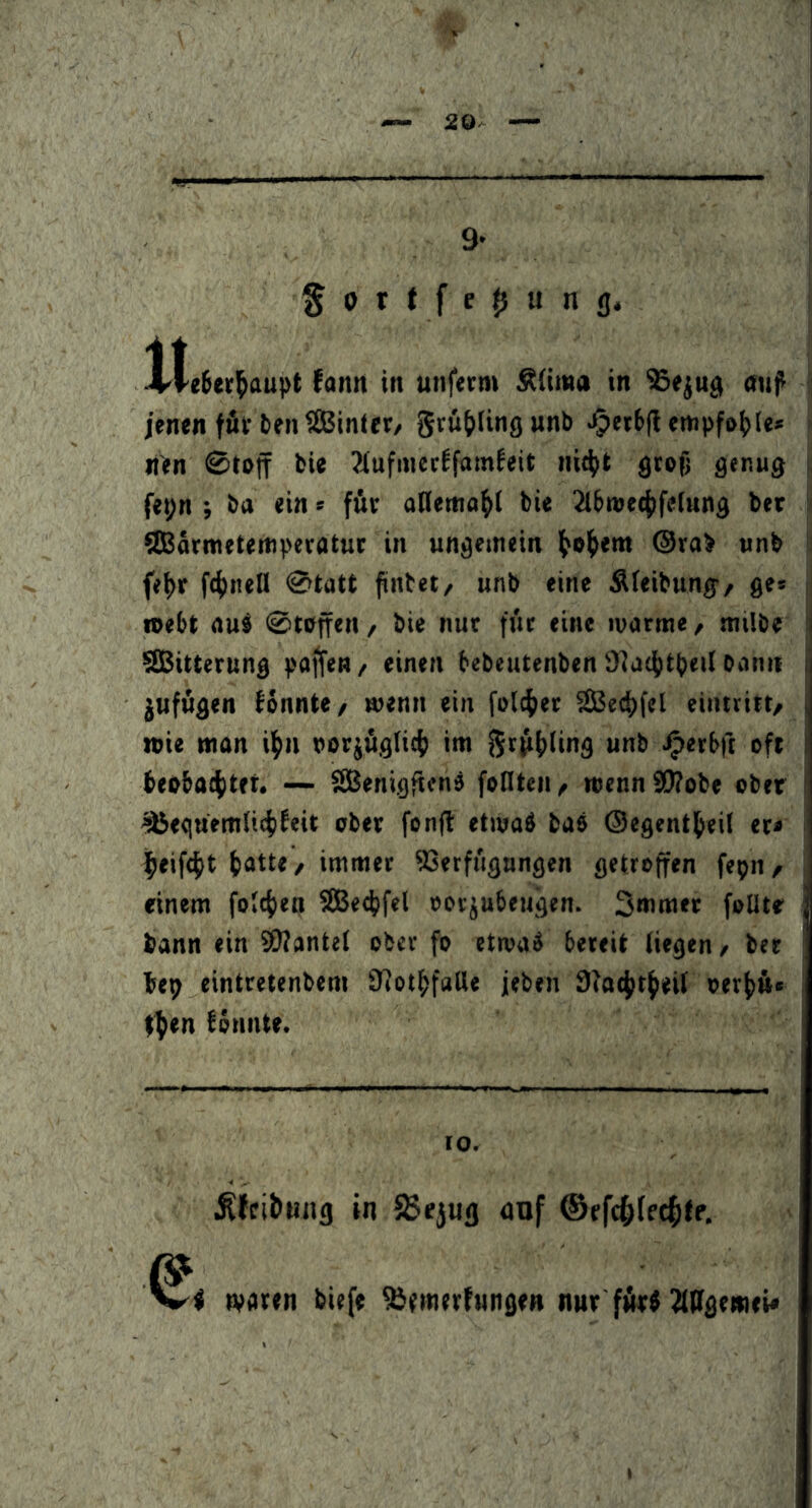 20- 9- Iteßerl^aupt Jann in unferm Süma in ^e^ng «wp jenen für ben Sinter/ grü^tingunb >^et(»(lempfo^>(es iten 0ti>ff bie ?iufincrEfamfeit nit^t gtofl genug fej)n ; ba ein» für atlema^l bie ^Ibmeejifetung ber Sarmetemperötur in ungemein l^olj>em @rab unb fe^r fernen 0tatt finbet/ unb eine Äfeibung/ ge* »ebt rtub ©raffen / bie nur für eine ivarme/ milbe i Sitterung paffen / einen bebeutenben 9fa4)tbeil bann i jufögen bannte/ wenn ein fetter Seci)fel einttitt/ , n>ie man il^n norjugtic^) im grufjting unb ^erbft oft i bei>ba(()tft. — Senigftenä feilten/ mennSWobe ober ^eguemlt4)beit ober fonft etmaö bao ©egenti^eil er* j^eif^t ^atte/ immer SSetfiignngen getroffen fepii/ einem folcf)en Set^fel oorjubeugen. Smmer foUte i bann ein SKantel ober fo etroaä bereit liegen, ber bep eintretenbem fffol^faUe jeben 9fo4)t^ei( oerJ)H« t^en bönnte. 10. Ähibung in 58ejufl auf ©fft^ffc^lp. waren biefe fbemerfunge« nur ffirP 21llgemei*