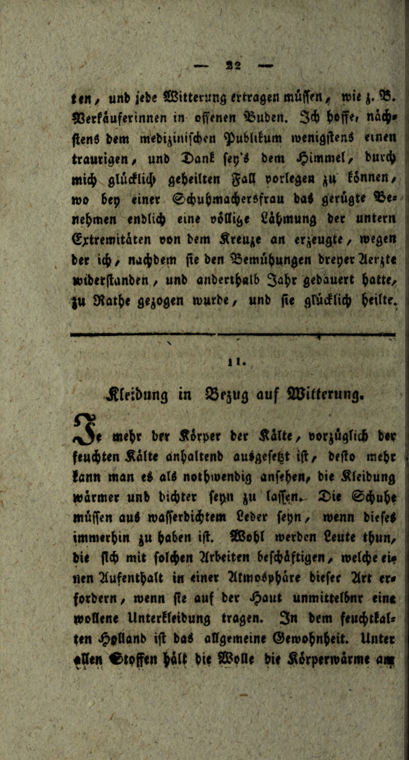 I — 22 — ttn>» unb iebe SSittervng ntragtn muffen/t tvie j. ?3erffluf«ttnnen in offenen ^uben. 3*6 ; flenJ bem mebijinifcben ^ubfifum roeniflflenS einen 3 trami^en/ unb 2)anS fe^’« bem .^immel^ bui'(f> 1 mi^ glucflii^ gereiften 5*^ portege« jju fonnen/ tt)0 bep einer ^tbubmac^ersfrau bat gerügte %e« i nehmen enbtii^ eine obtlige Sä^mung ber untern @;;tremitäten pon bem ^reuj^e on erzeugte / wegen ber i(^/ naij^bem jte ben ^emübungen breper2ter^tc : wiberfianben, unb anbert^alb 3al^r gebauert ^atte/ 1 }u 9lat^e gezogen würbe ^ unb fie grücfti(|) feilte. | ^(ribung in fSr^ug auf SSittrrung. <x3t webr ber £6rper ber PorjAgtidb b«p feu^ten ^otte anl^attenb au*gefe|t i(t/ befto mehr | fann man et alt notbwenbig anfe^en^ bie ^teibung 1 »örmer unb biibter fejni ju taffen»- S)ie ©d^ube mfiffen aut wafferbicbtem Ceber feijn/ wenn biefet immerbin ju haben ifl. 9Bobt werben Ceute tbun/ 1 bie fl(b mit foliben Arbeiten befib&ftigen/ wetebeei« nen 2tufentbatt in einer 21tmotpbare biefer 21rt er« fprbern/ wenn fie auf ber ^aut Unmittetbnr eine i wollene Unterfteibung tragen. 3n bem feutbtfal« ^en J^gtlanb i|l bat allgemeine @ewobnbeit. Unter «Qen ©toffen bie Solle bie Sbrperwärme atf /