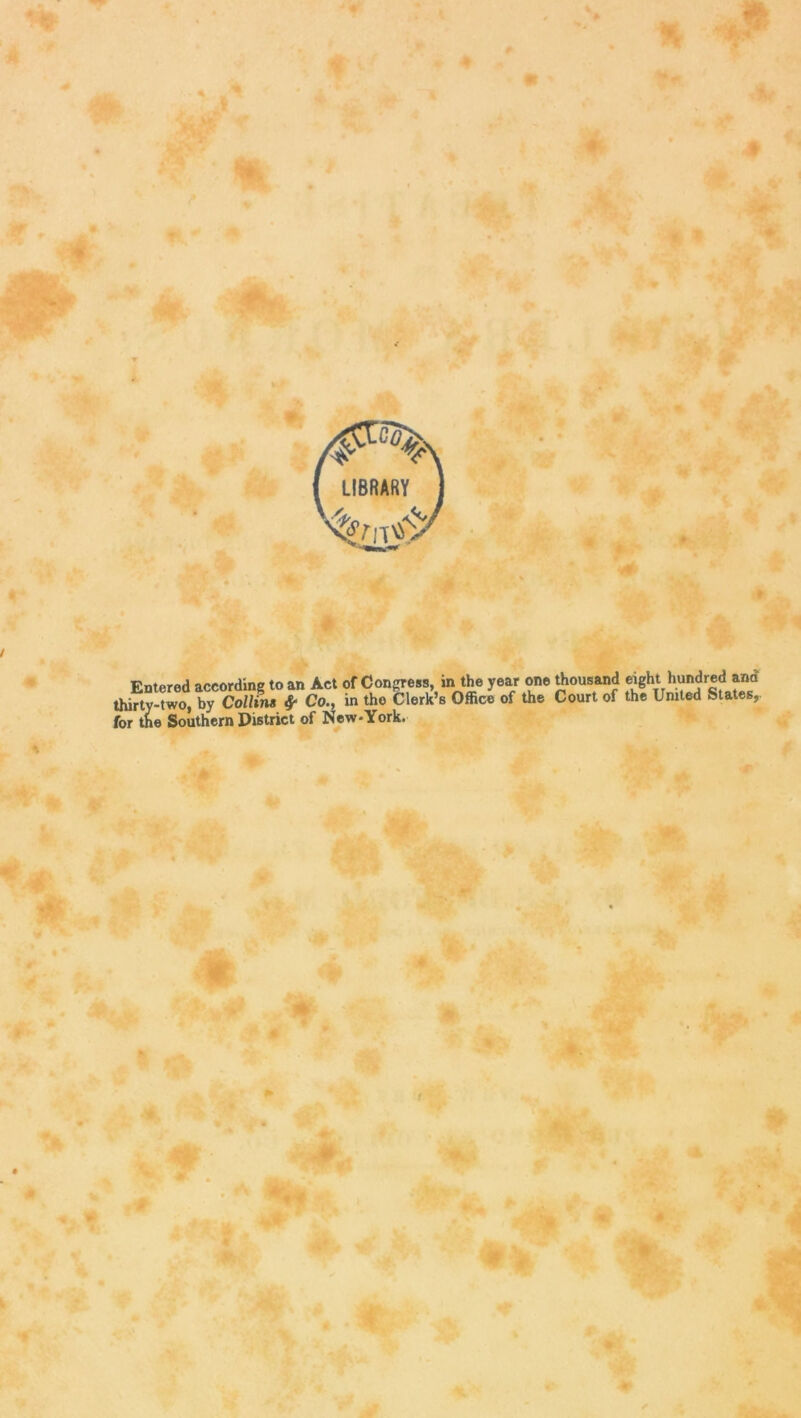 LIBRARY Entered according to an Act of Congress, in the year one thousand «ght hundred and thirty-two, by Collins & Co., in tho Clerk’s Office of the Court of the United States, for the Southern District of New-York.