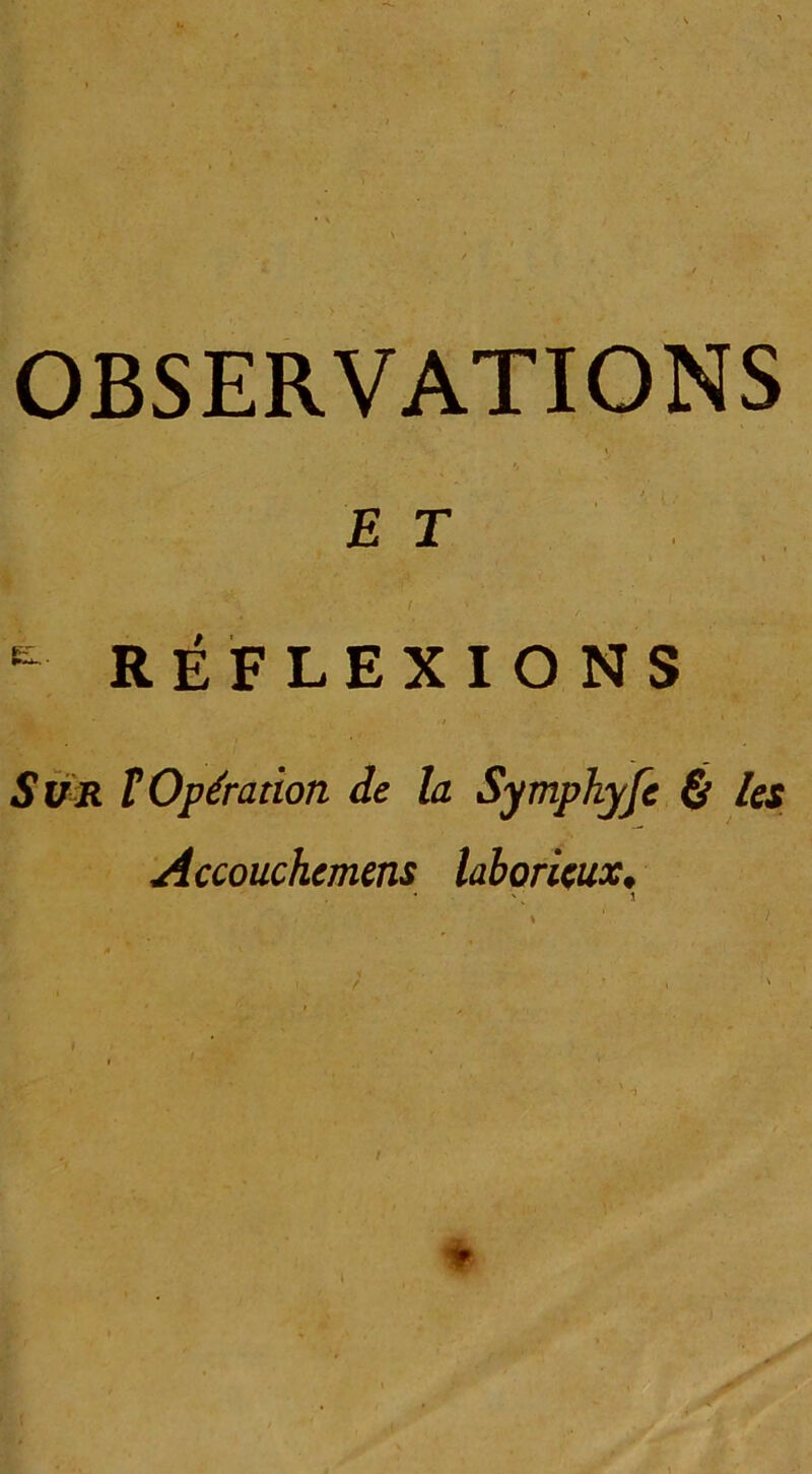 £ r i I & RÉFLEXIONS Sur îOpération de la Symphyfe & les Accouchemens laborieux♦ *