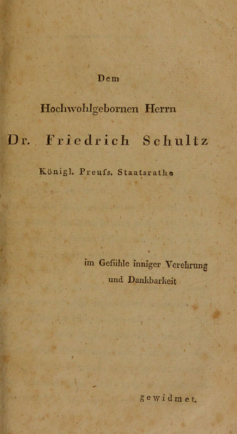 Dem Hochwolilgebornen Herrn Dr. Friedrich Schultz Königl. Preufs. Staatsrathe im Gefühle inniger Verehrung und Dankbarkeit m i