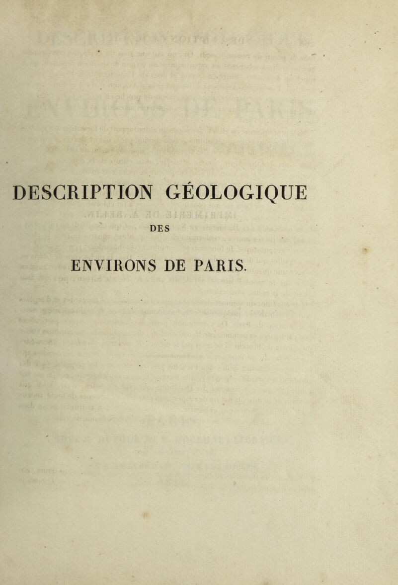 DESCRIPTION GÉOLOGIQUE DES ENVIRONS DE PARIS.